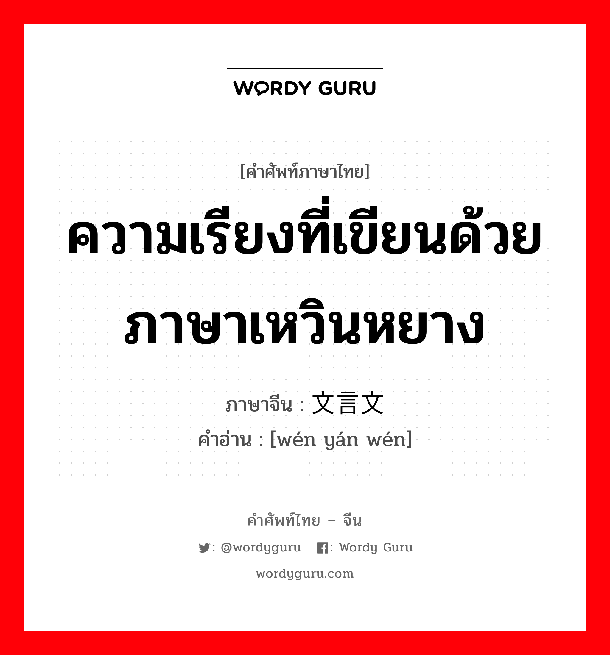 ความเรียงที่เขียนด้วยภาษาเหวินหยาง ภาษาจีนคืออะไร, คำศัพท์ภาษาไทย - จีน ความเรียงที่เขียนด้วยภาษาเหวินหยาง ภาษาจีน 文言文 คำอ่าน [wén yán wén]