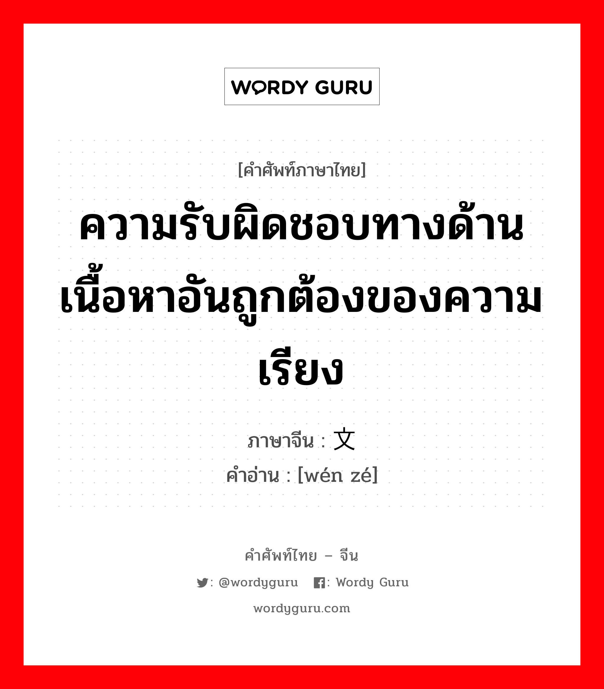 ความรับผิดชอบทางด้านเนื้อหาอันถูกต้องของความเรียง ภาษาจีนคืออะไร, คำศัพท์ภาษาไทย - จีน ความรับผิดชอบทางด้านเนื้อหาอันถูกต้องของความเรียง ภาษาจีน 文责 คำอ่าน [wén zé]