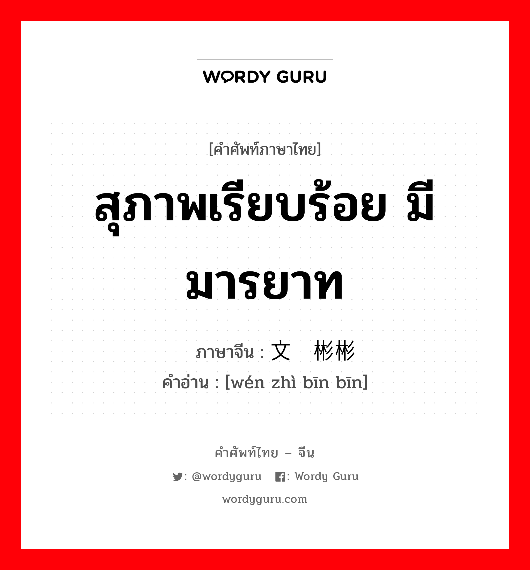 สุภาพเรียบร้อย มีมารยาท ภาษาจีนคืออะไร, คำศัพท์ภาษาไทย - จีน สุภาพเรียบร้อย มีมารยาท ภาษาจีน 文质彬彬 คำอ่าน [wén zhì bīn bīn]