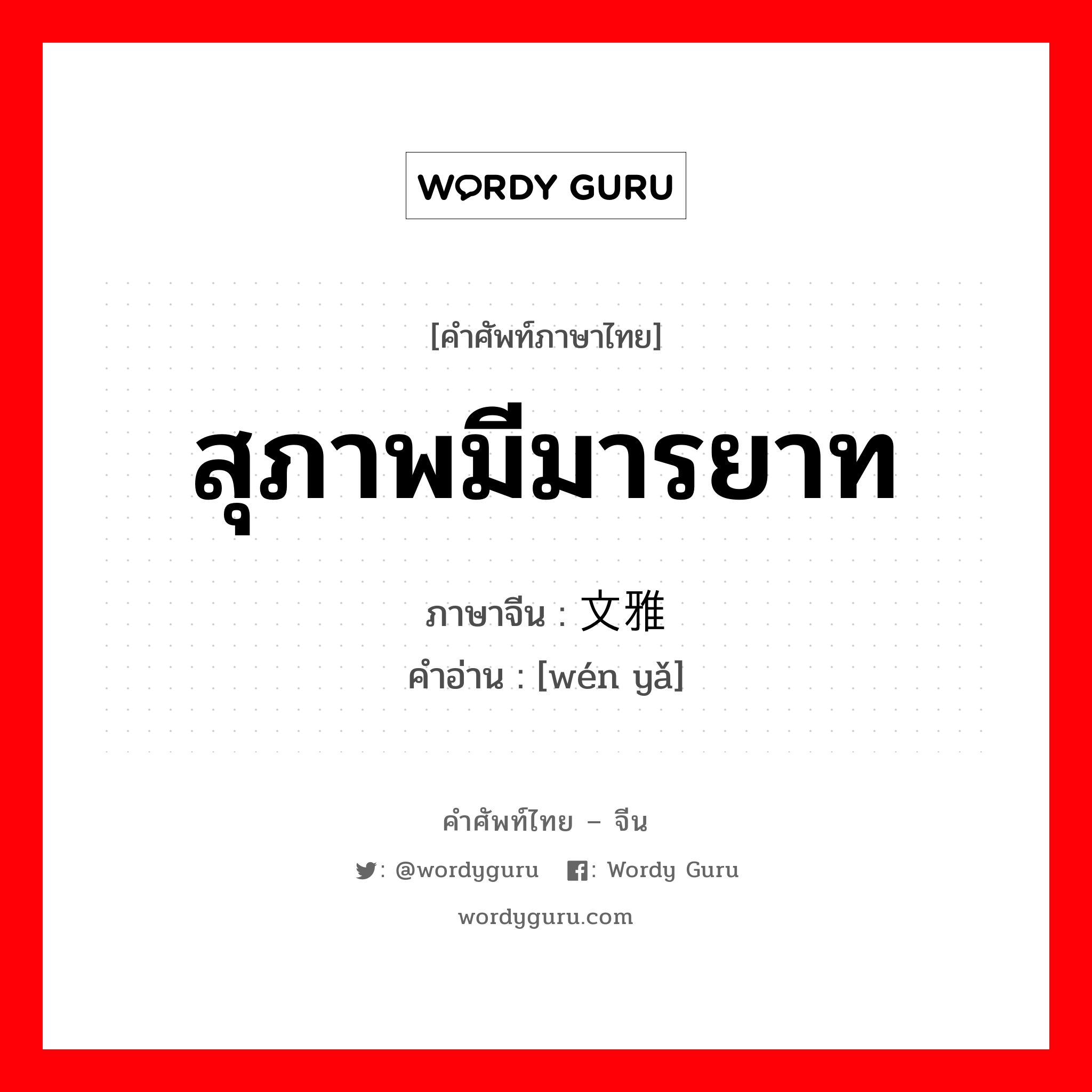 สุภาพมีมารยาท ภาษาจีนคืออะไร, คำศัพท์ภาษาไทย - จีน สุภาพมีมารยาท ภาษาจีน 文雅 คำอ่าน [wén yǎ]