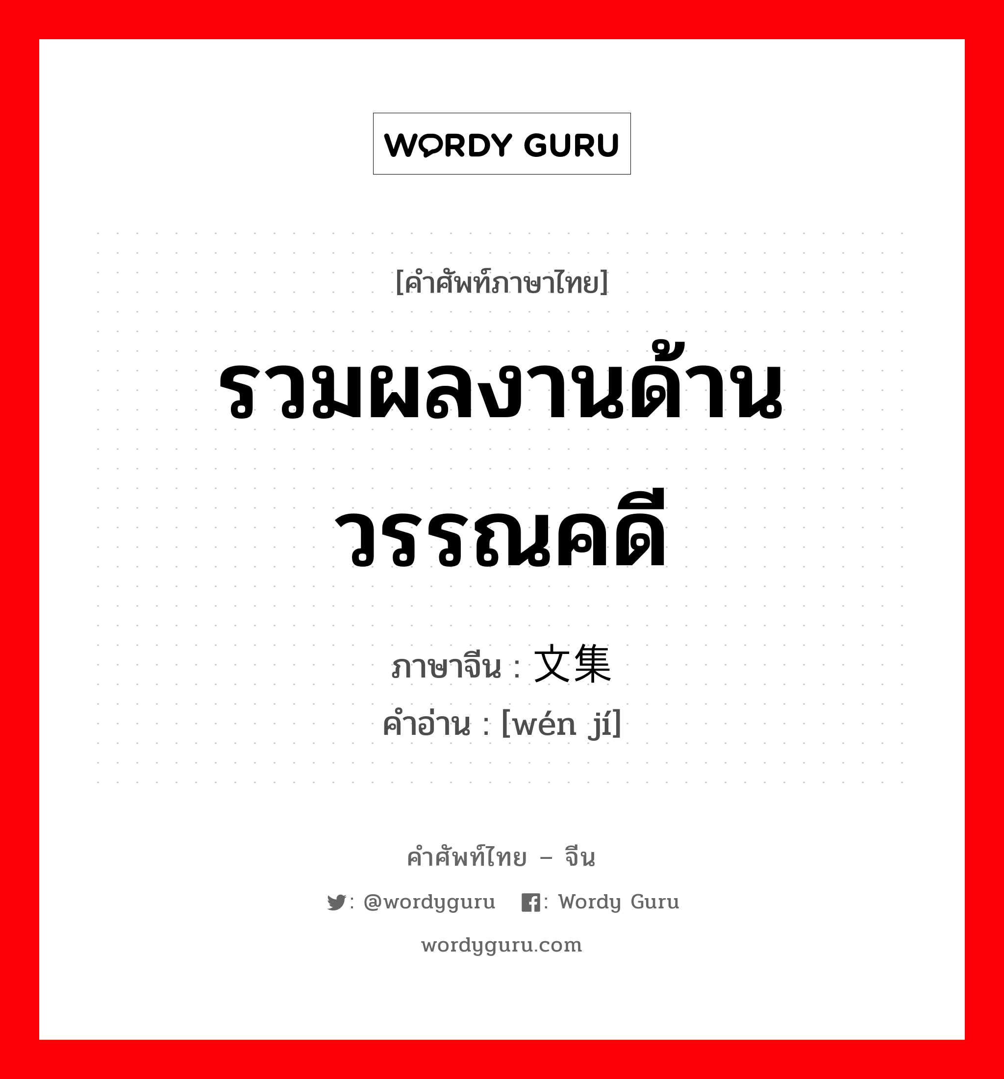 รวมผลงานด้านวรรณคดี ภาษาจีนคืออะไร, คำศัพท์ภาษาไทย - จีน รวมผลงานด้านวรรณคดี ภาษาจีน 文集 คำอ่าน [wén jí]