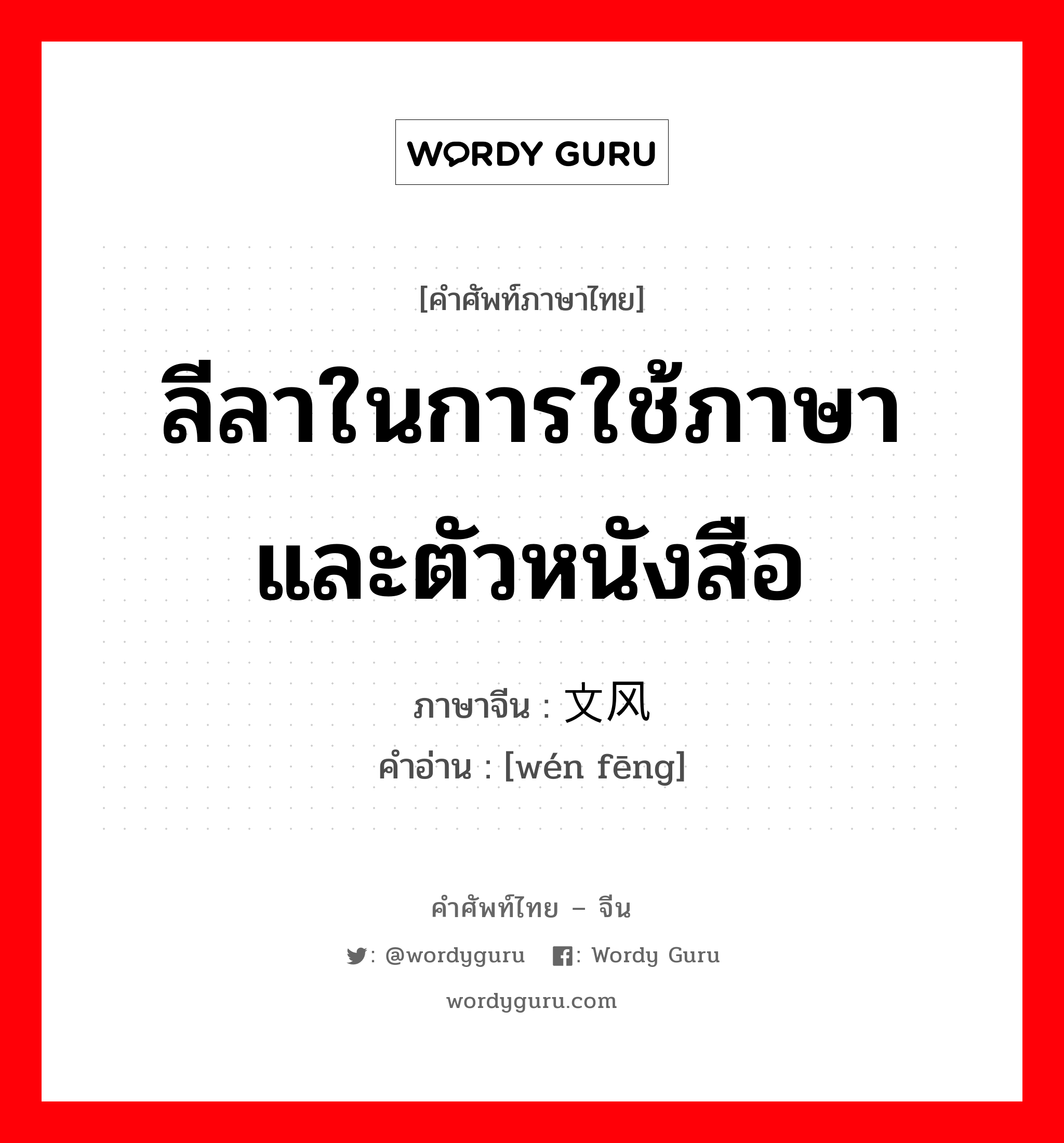 ลีลาในการใช้ภาษาและตัวหนังสือ ภาษาจีนคืออะไร, คำศัพท์ภาษาไทย - จีน ลีลาในการใช้ภาษาและตัวหนังสือ ภาษาจีน 文风 คำอ่าน [wén fēng]