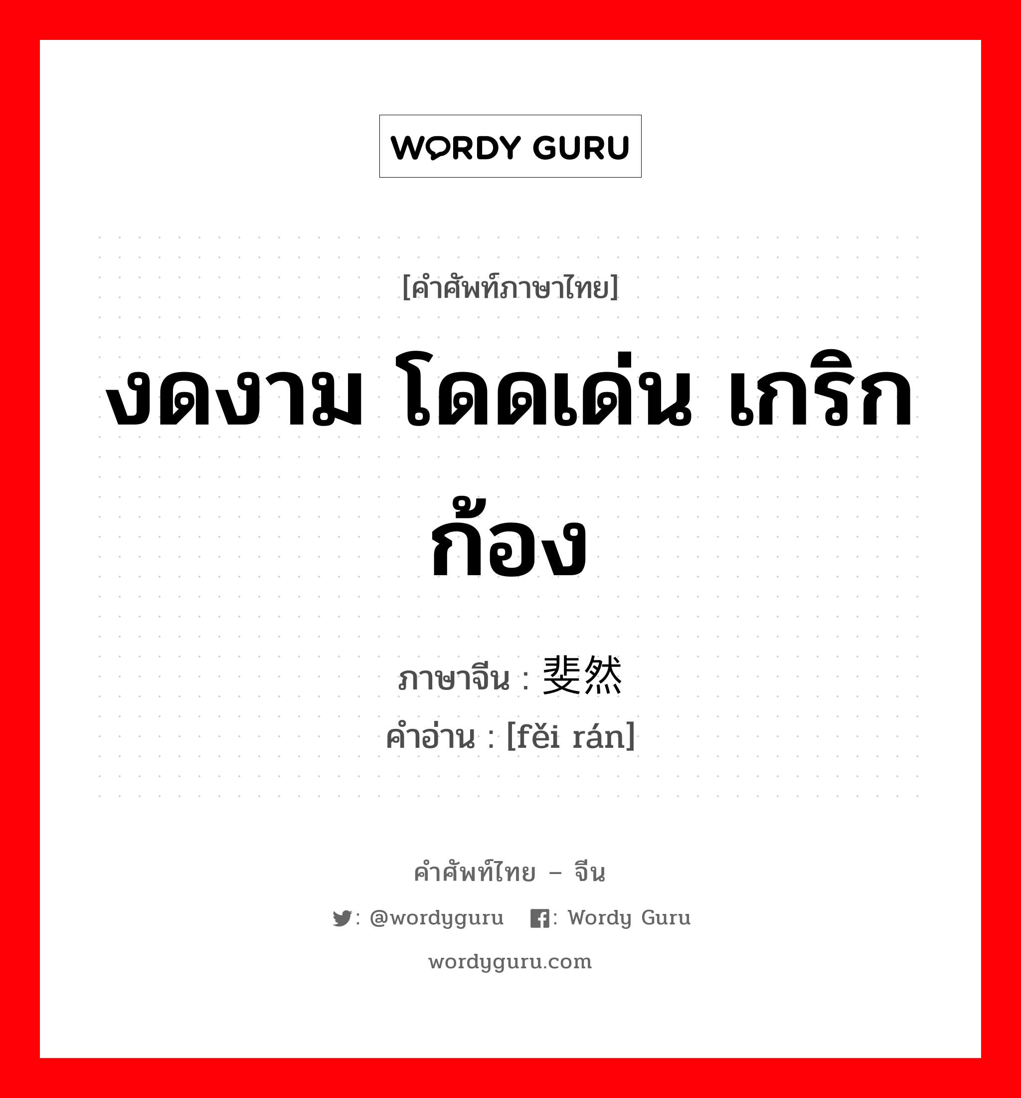 งดงาม โดดเด่น เกริกก้อง ภาษาจีนคืออะไร, คำศัพท์ภาษาไทย - จีน งดงาม โดดเด่น เกริกก้อง ภาษาจีน 斐然 คำอ่าน [fěi rán]