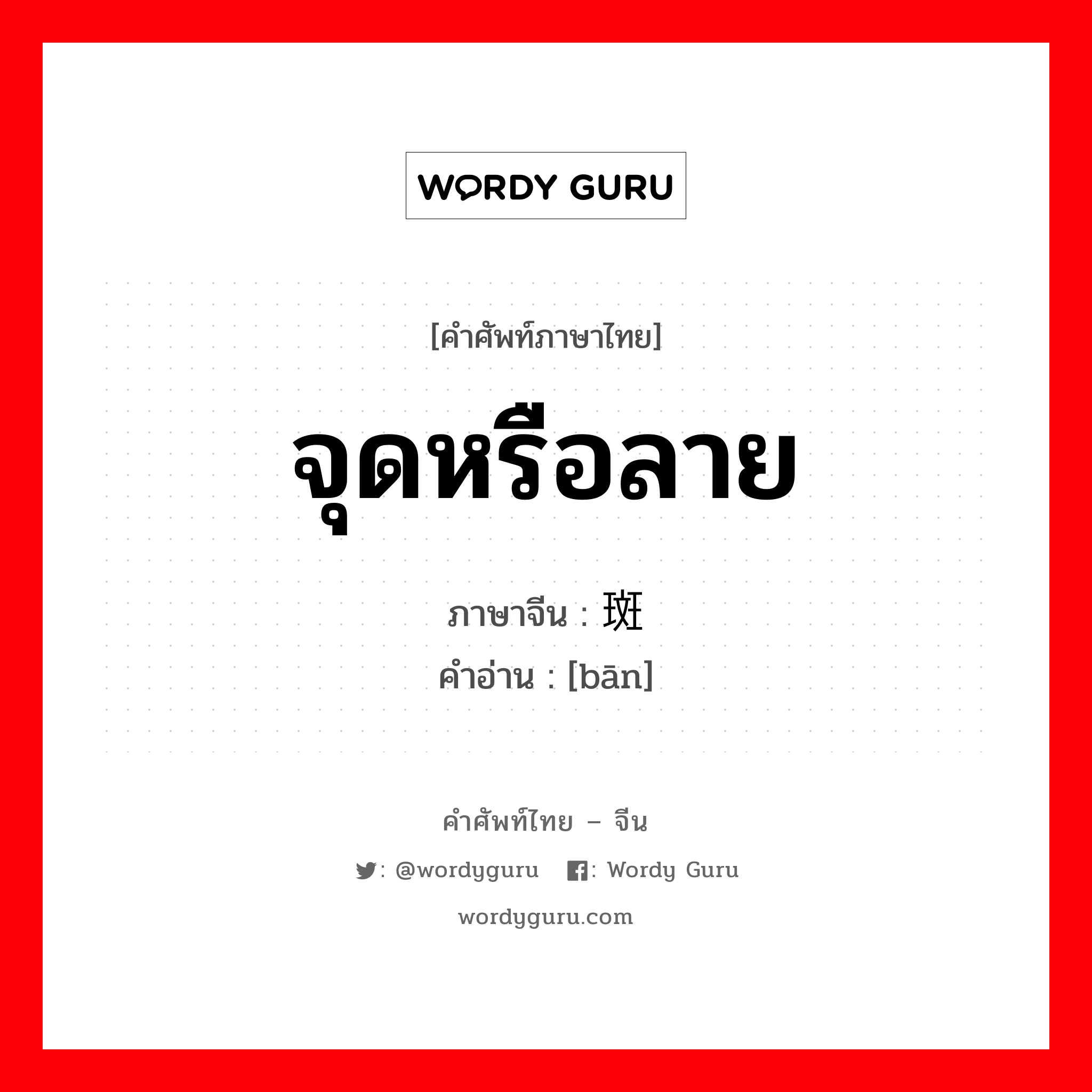 จุดหรือลาย ภาษาจีนคืออะไร, คำศัพท์ภาษาไทย - จีน จุดหรือลาย ภาษาจีน 斑 คำอ่าน [bān]