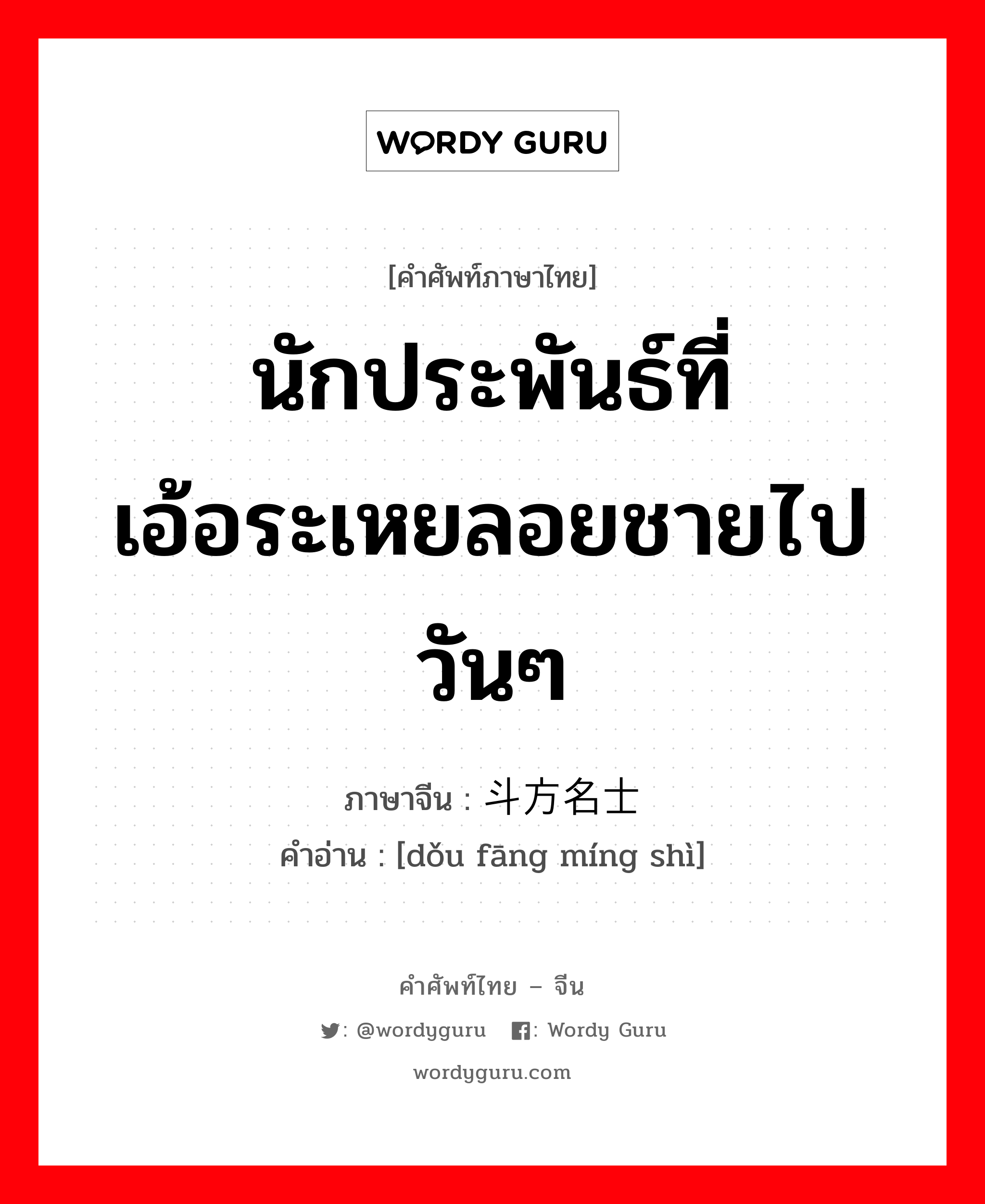 นักประพันธ์ที่เอ้อระเหยลอยชายไปวันๆ ภาษาจีนคืออะไร, คำศัพท์ภาษาไทย - จีน นักประพันธ์ที่เอ้อระเหยลอยชายไปวันๆ ภาษาจีน 斗方名士 คำอ่าน [dǒu fāng míng shì]