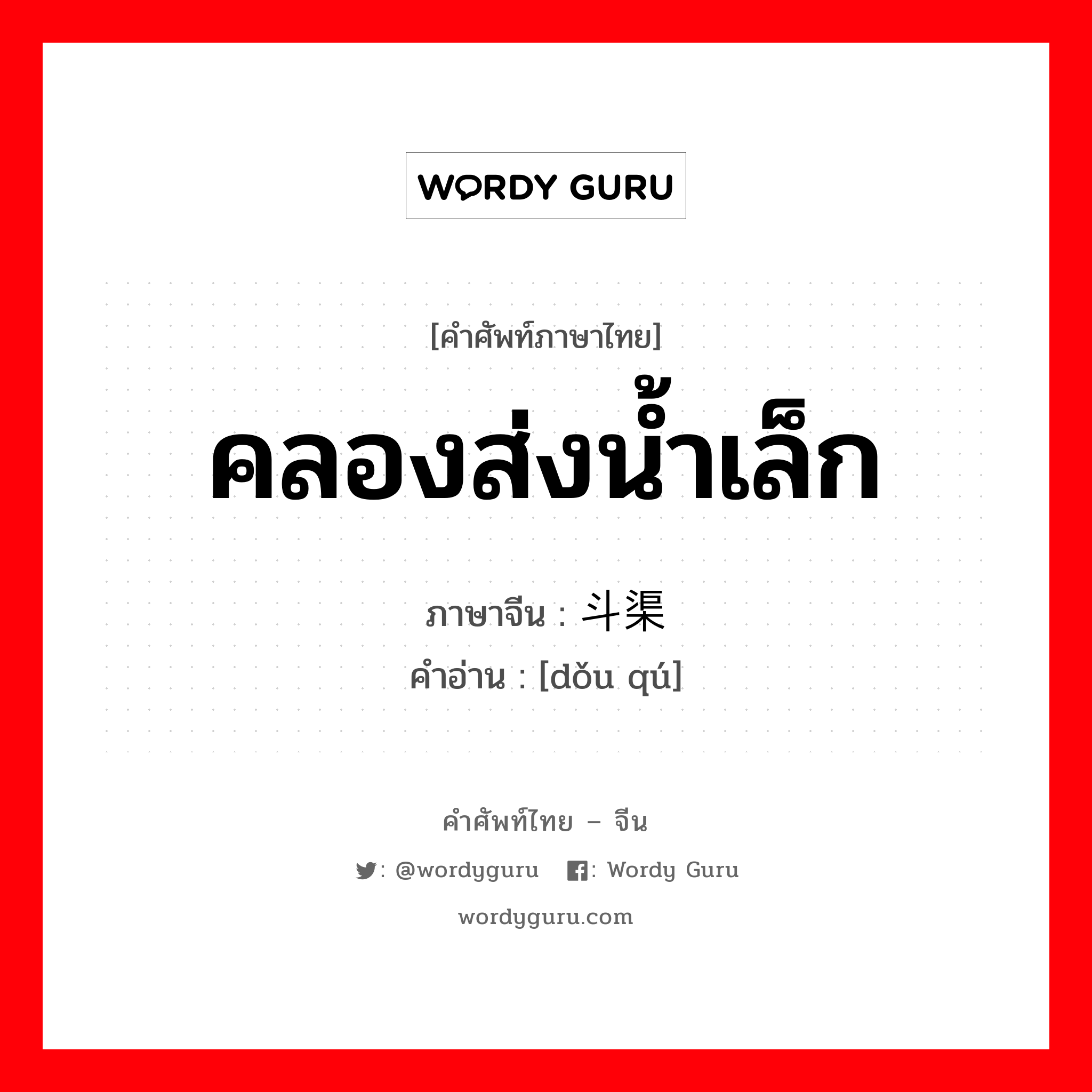 คลองส่งน้ำเล็ก ภาษาจีนคืออะไร, คำศัพท์ภาษาไทย - จีน คลองส่งน้ำเล็ก ภาษาจีน 斗渠 คำอ่าน [dǒu qú]