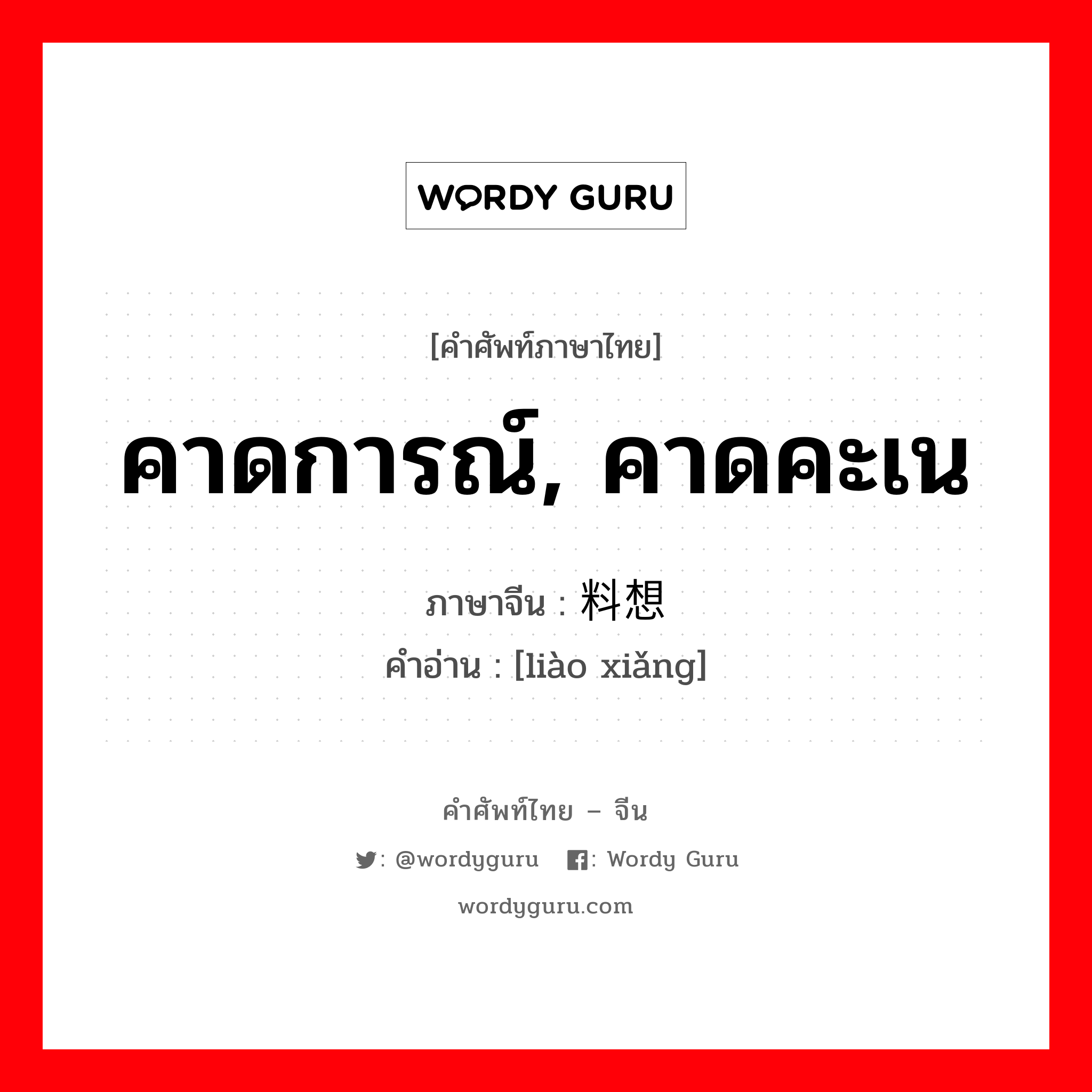 คาดการณ์ คาดคะเน ภาษาจีนคืออะไร, คำศัพท์ภาษาไทย - จีน คาดการณ์, คาดคะเน ภาษาจีน 料想 คำอ่าน [liào xiǎng]