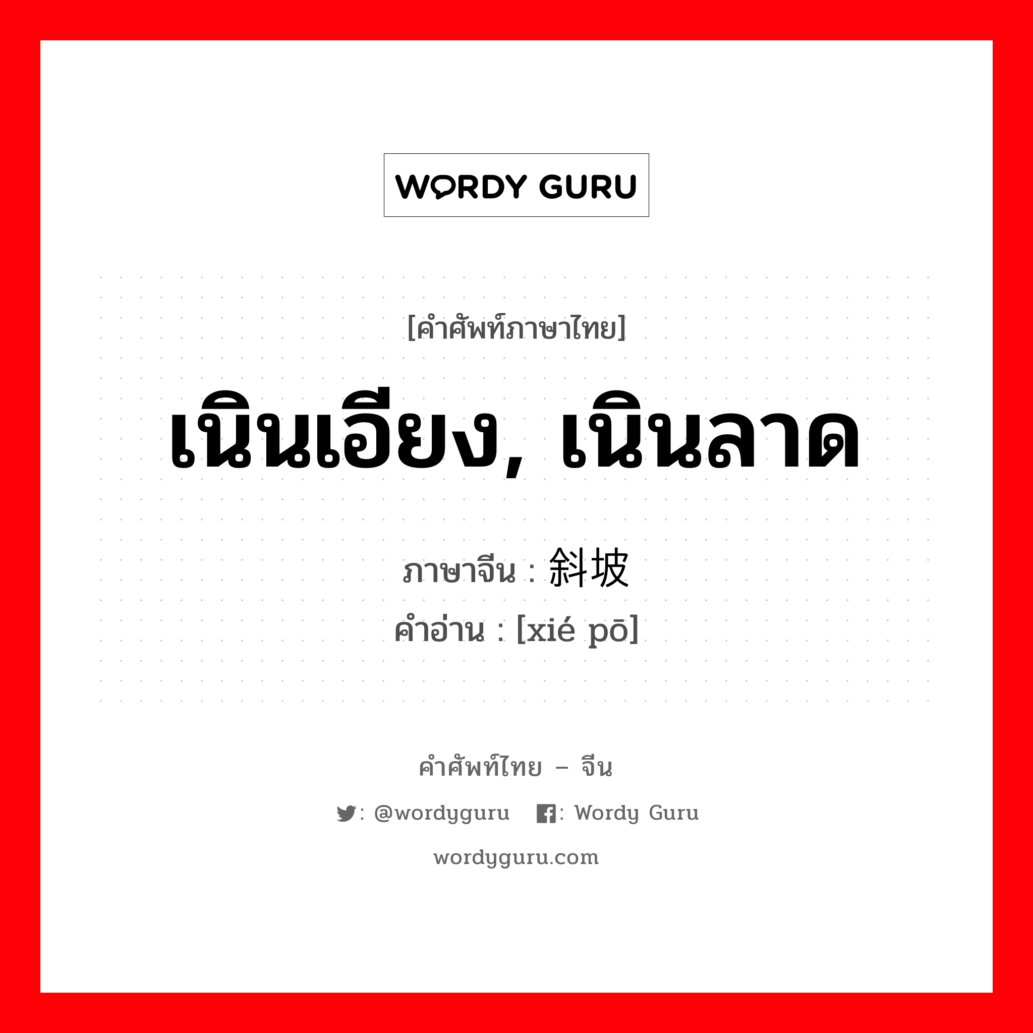 เนินเอียง, เนินลาด ภาษาจีนคืออะไร, คำศัพท์ภาษาไทย - จีน เนินเอียง, เนินลาด ภาษาจีน 斜坡 คำอ่าน [xié pō]