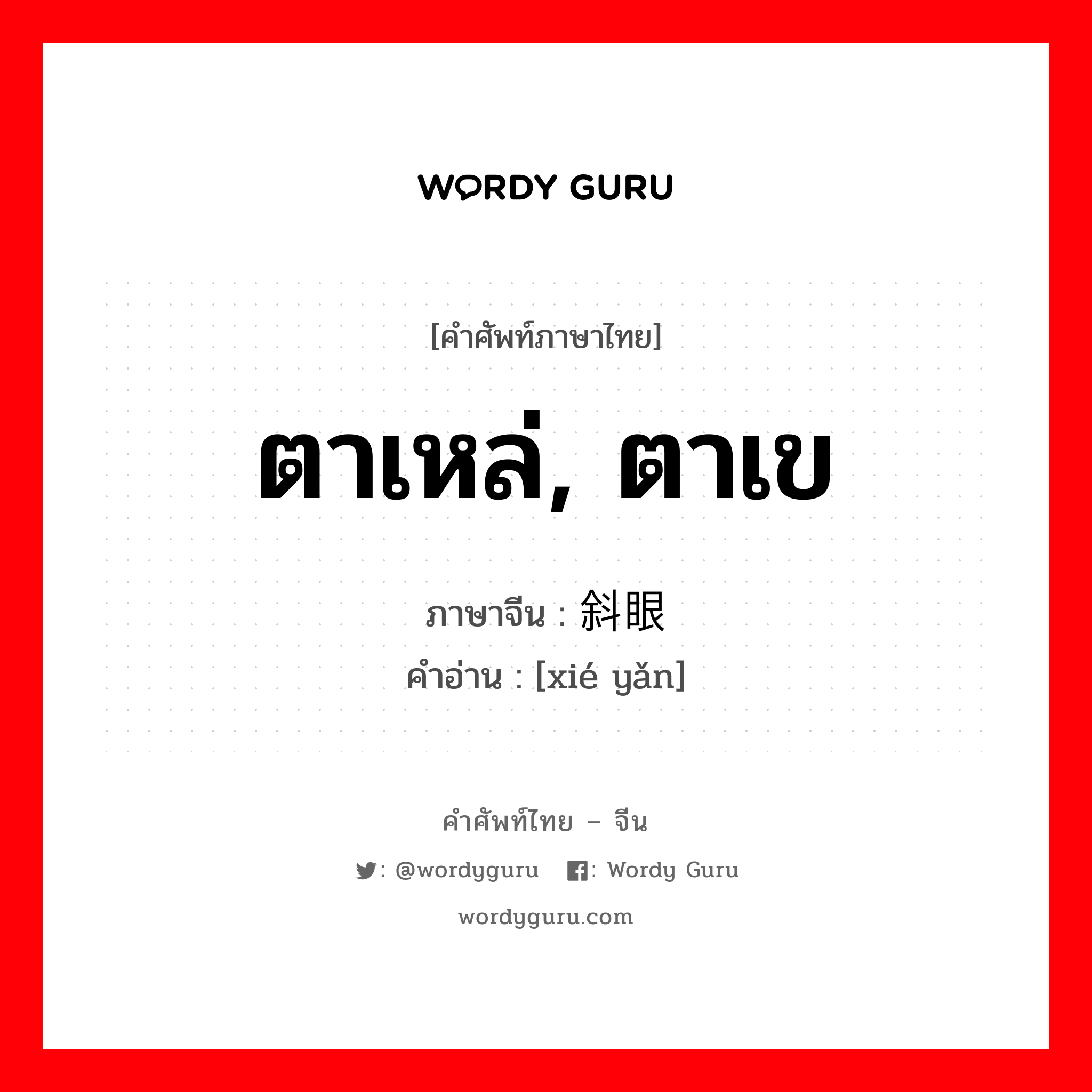 ตาเหล่, ตาเข ภาษาจีนคืออะไร, คำศัพท์ภาษาไทย - จีน ตาเหล่, ตาเข ภาษาจีน 斜眼 คำอ่าน [xié yǎn]