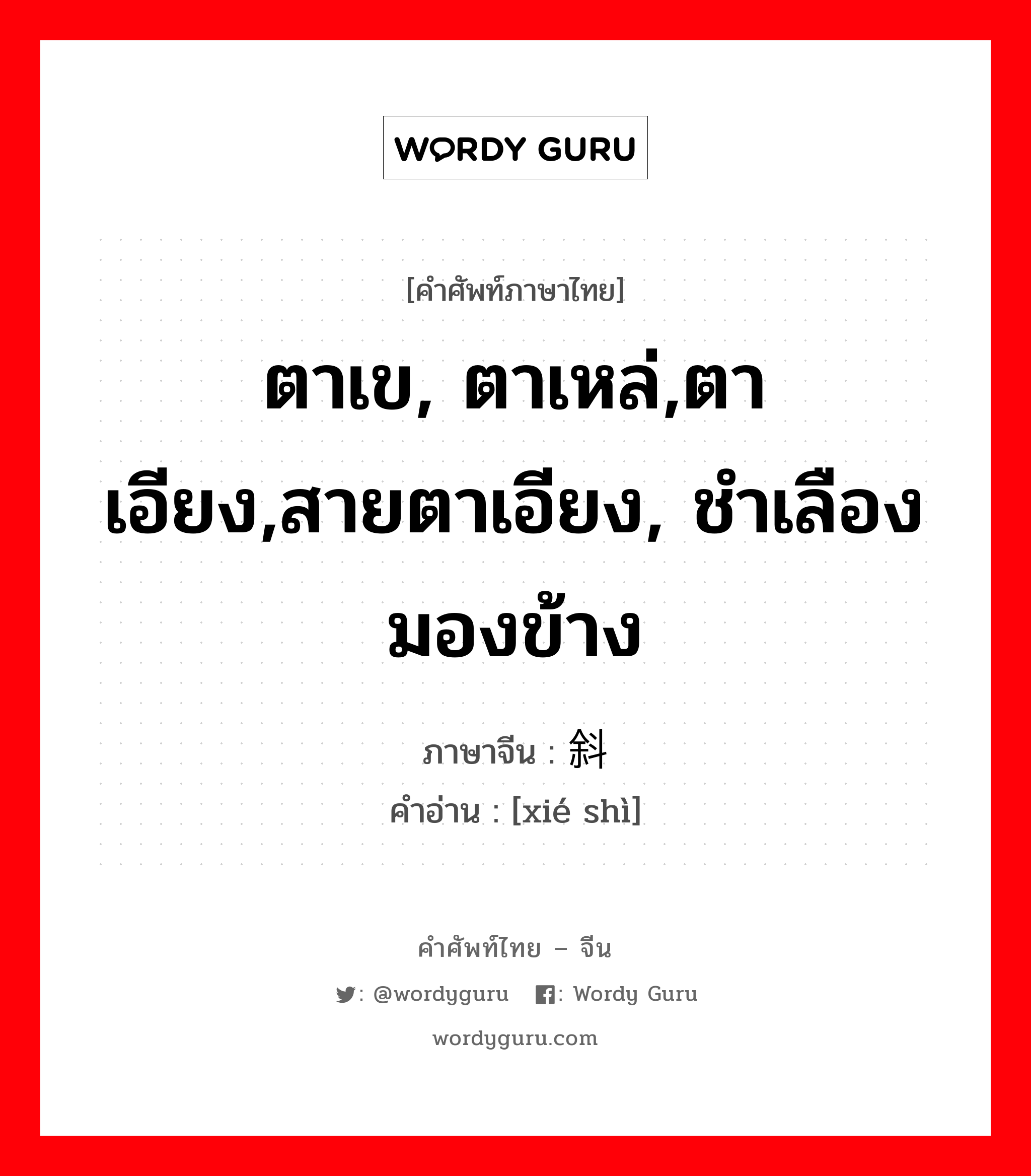 ตาเข, ตาเหล่,ตาเอียง,สายตาเอียง, ชำเลืองมองข้าง ภาษาจีนคืออะไร, คำศัพท์ภาษาไทย - จีน ตาเข, ตาเหล่,ตาเอียง,สายตาเอียง, ชำเลืองมองข้าง ภาษาจีน 斜视 คำอ่าน [xié shì]