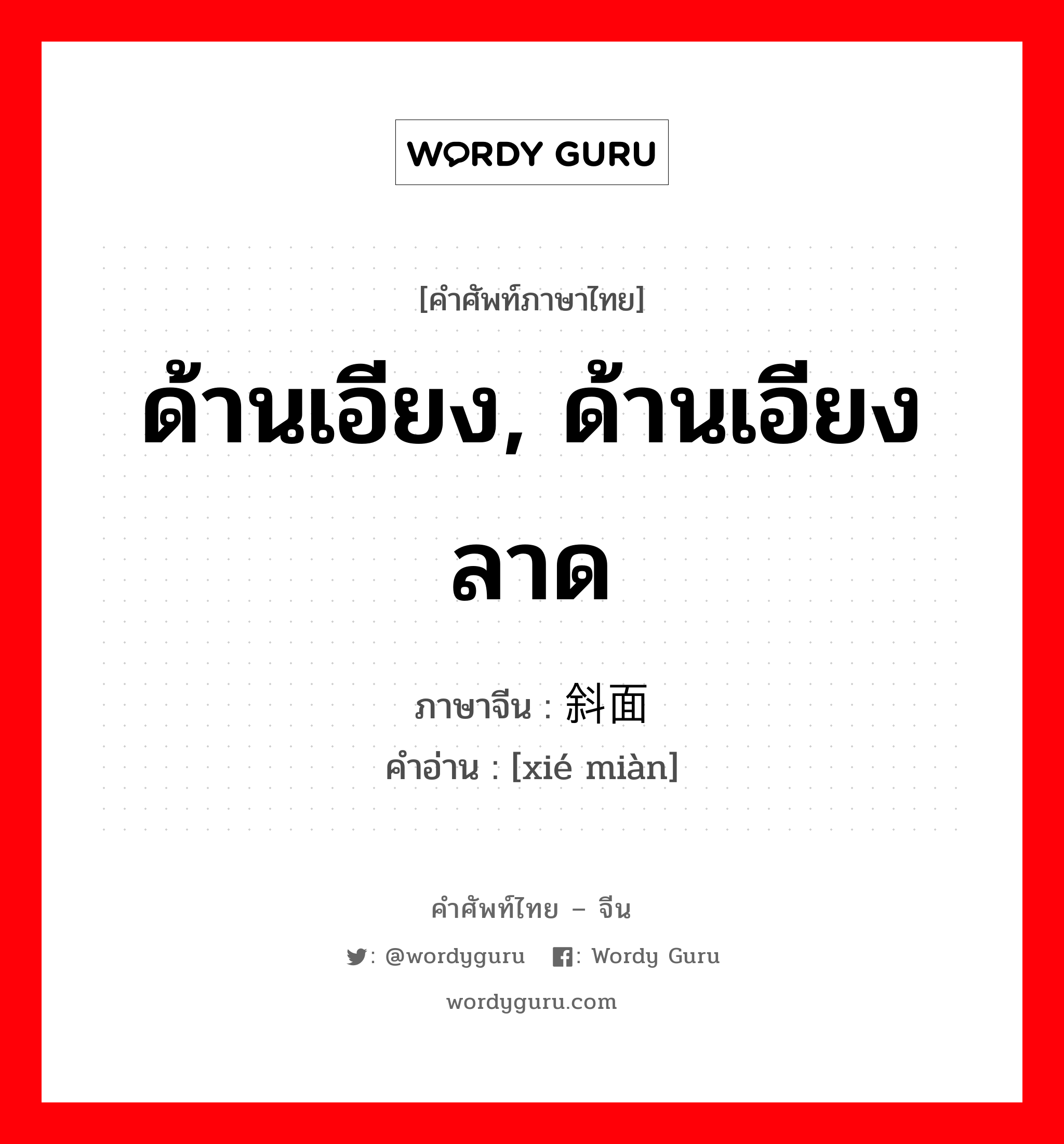 ด้านเอียง, ด้านเอียงลาด ภาษาจีนคืออะไร, คำศัพท์ภาษาไทย - จีน ด้านเอียง, ด้านเอียงลาด ภาษาจีน 斜面 คำอ่าน [xié miàn]