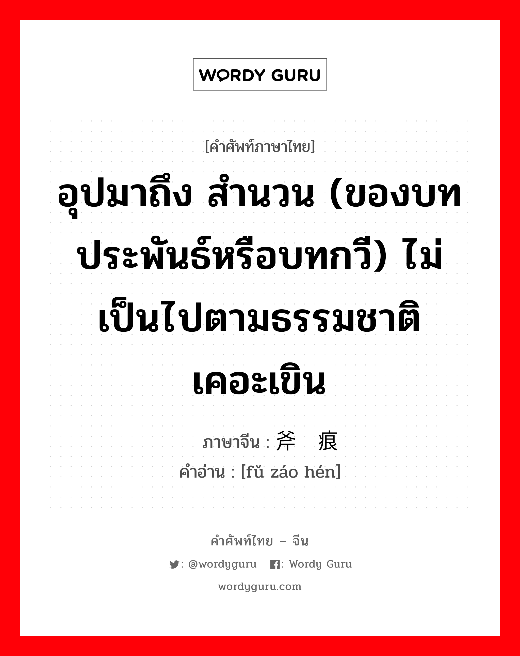 อุปมาถึง สำนวน (ของบทประพันธ์หรือบทกวี) ไม่เป็นไปตามธรรมชาติ เคอะเขิน ภาษาจีนคืออะไร, คำศัพท์ภาษาไทย - จีน อุปมาถึง สำนวน (ของบทประพันธ์หรือบทกวี) ไม่เป็นไปตามธรรมชาติ เคอะเขิน ภาษาจีน 斧凿痕 คำอ่าน [fǔ záo hén]