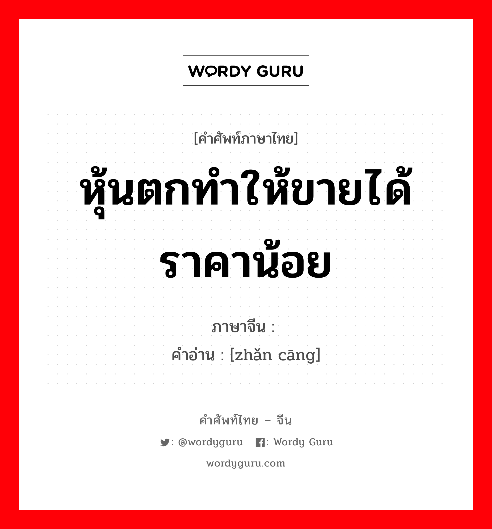 หุ้นตกทำให้ขายได้ราคาน้อย ภาษาจีนคืออะไร, คำศัพท์ภาษาไทย - จีน หุ้นตกทำให้ขายได้ราคาน้อย ภาษาจีน 斩仓 คำอ่าน [zhǎn cāng]