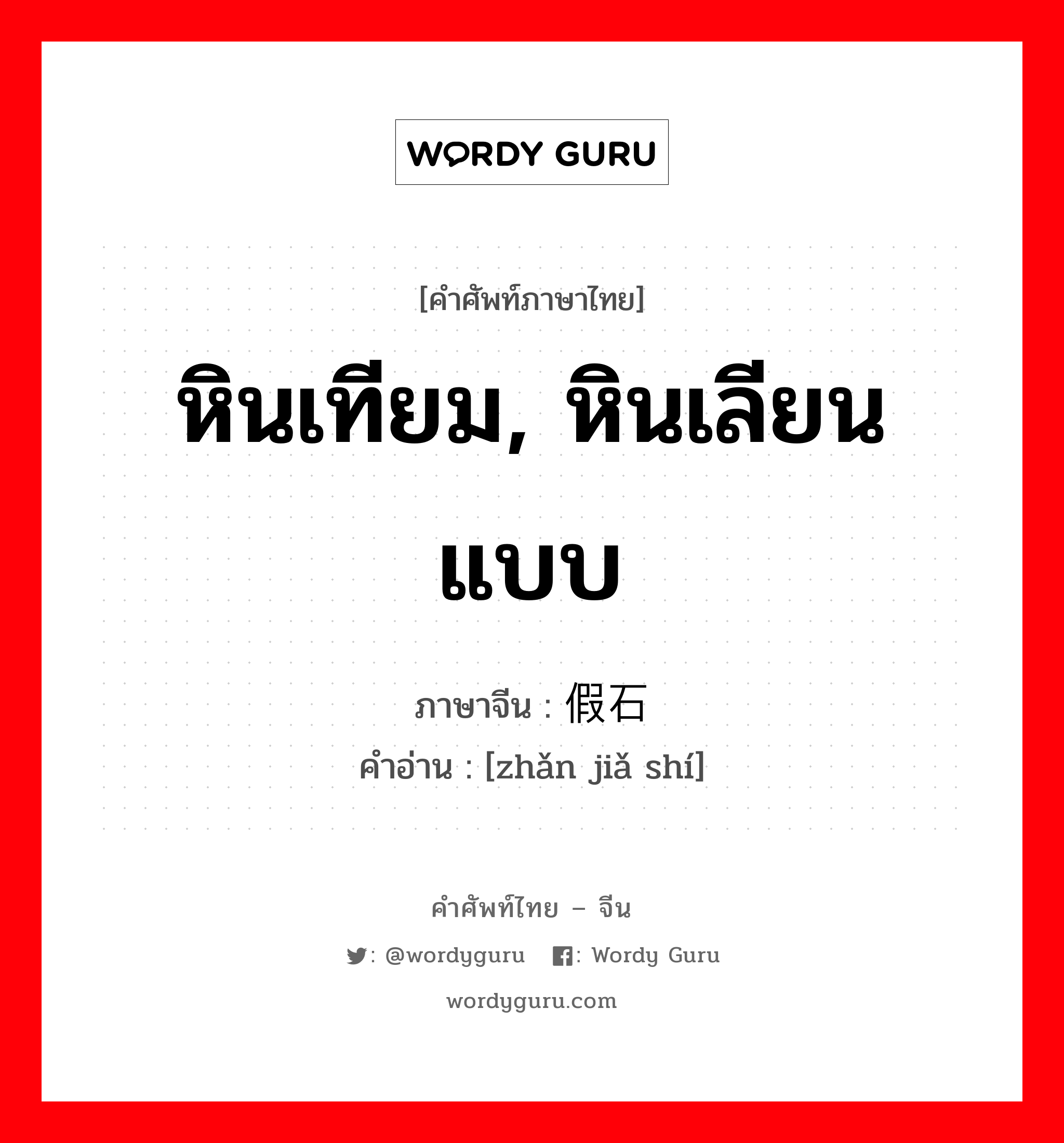 หินเทียม, หินเลียนแบบ ภาษาจีนคืออะไร, คำศัพท์ภาษาไทย - จีน หินเทียม, หินเลียนแบบ ภาษาจีน 斩假石 คำอ่าน [zhǎn jiǎ shí]