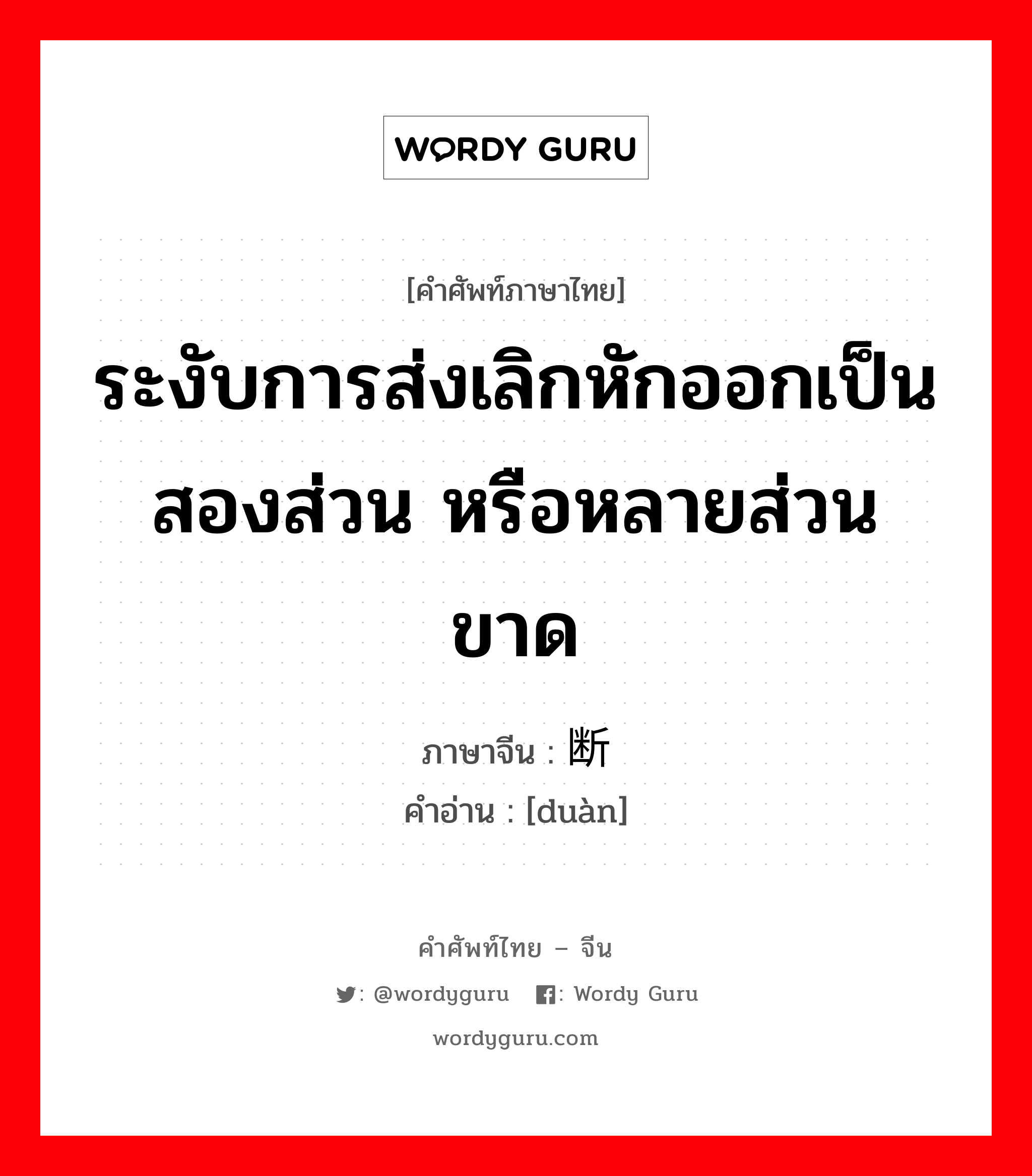 ระงับการส่งเลิกหักออกเป็นสองส่วน หรือหลายส่วนขาด ภาษาจีนคืออะไร, คำศัพท์ภาษาไทย - จีน ระงับการส่งเลิกหักออกเป็นสองส่วน หรือหลายส่วนขาด ภาษาจีน 断 คำอ่าน [duàn]