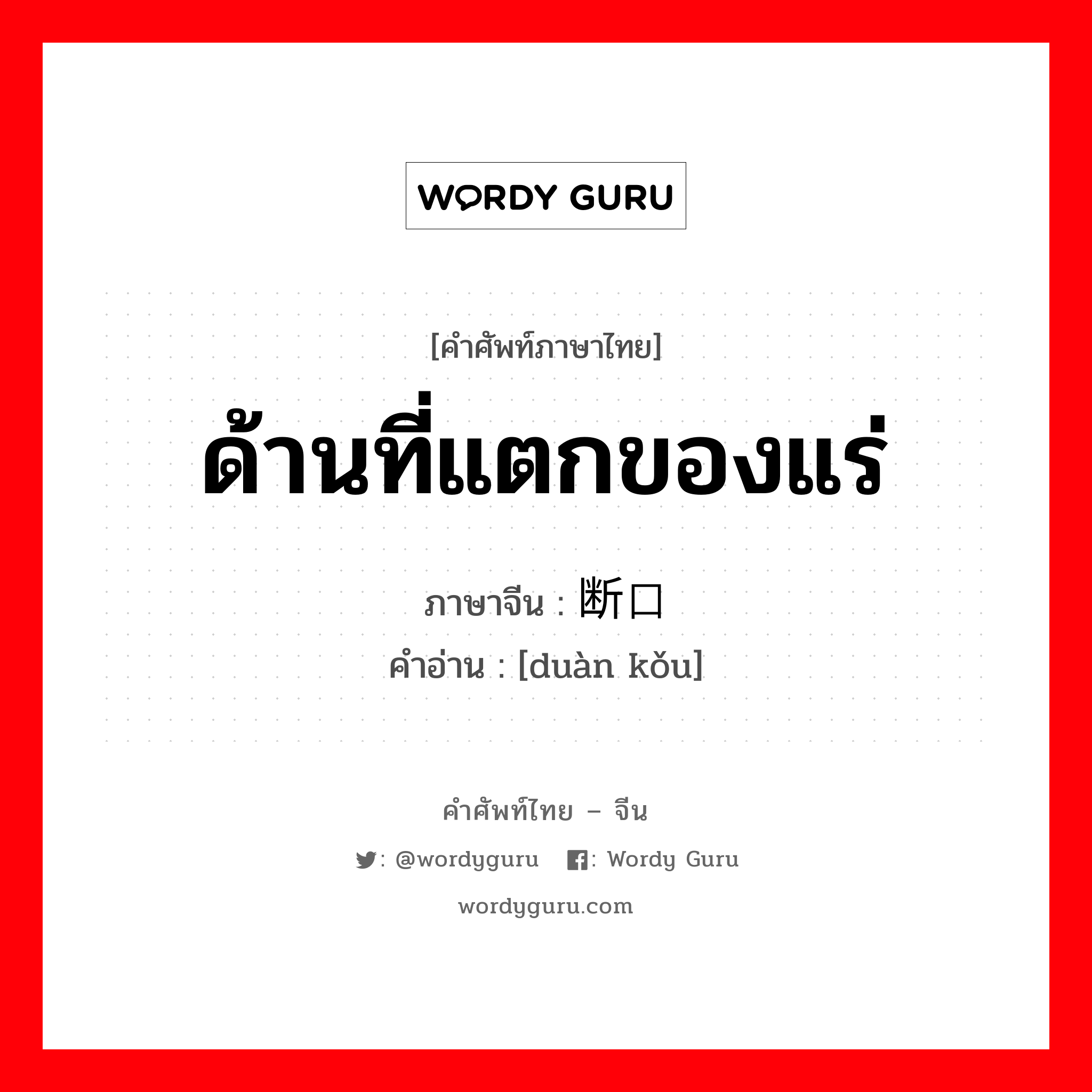 ด้านที่แตกของแร่ ภาษาจีนคืออะไร, คำศัพท์ภาษาไทย - จีน ด้านที่แตกของแร่ ภาษาจีน 断口 คำอ่าน [duàn kǒu]