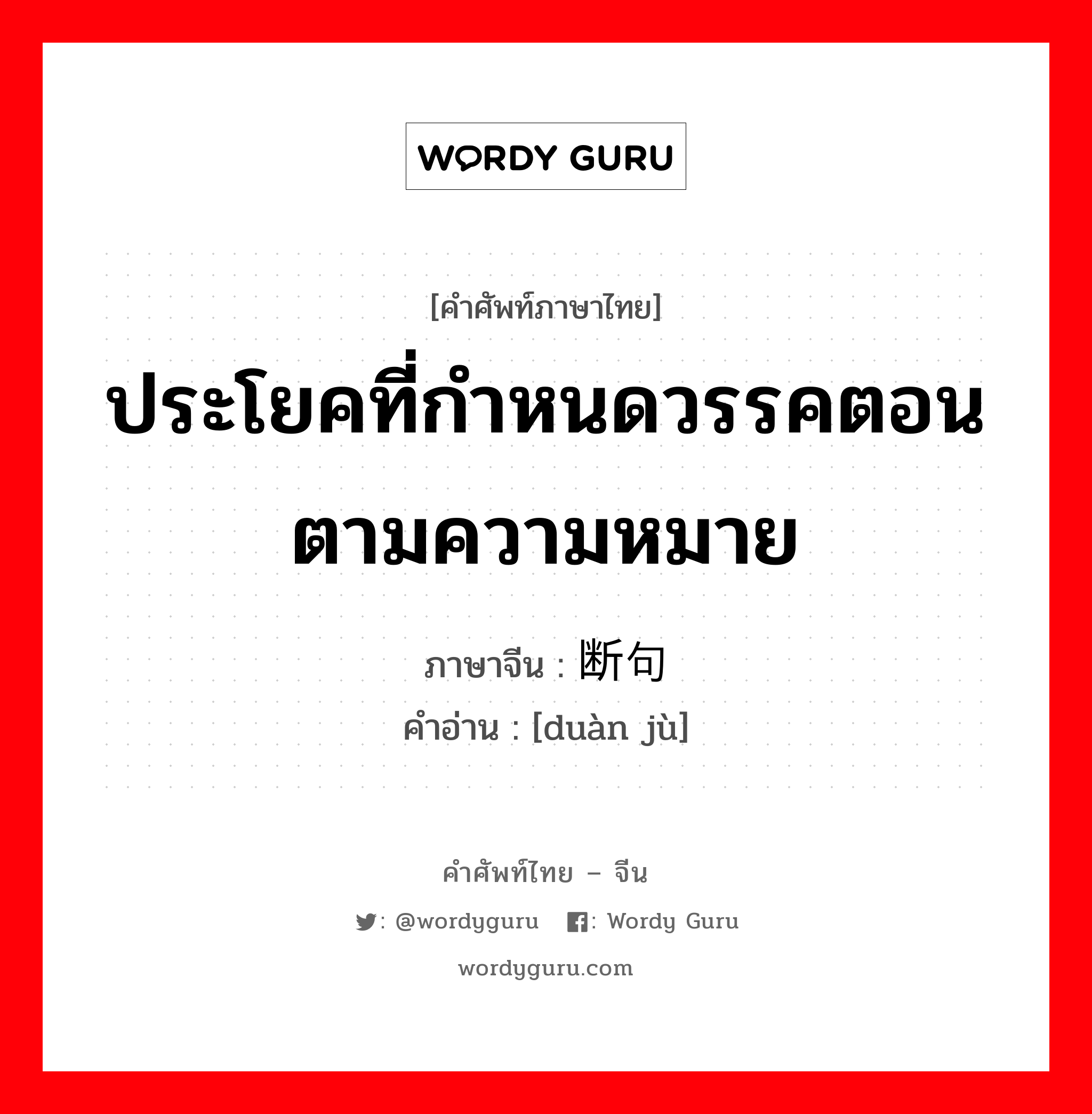 ประโยคที่กำหนดวรรคตอนตามความหมาย ภาษาจีนคืออะไร, คำศัพท์ภาษาไทย - จีน ประโยคที่กำหนดวรรคตอนตามความหมาย ภาษาจีน 断句 คำอ่าน [duàn jù]