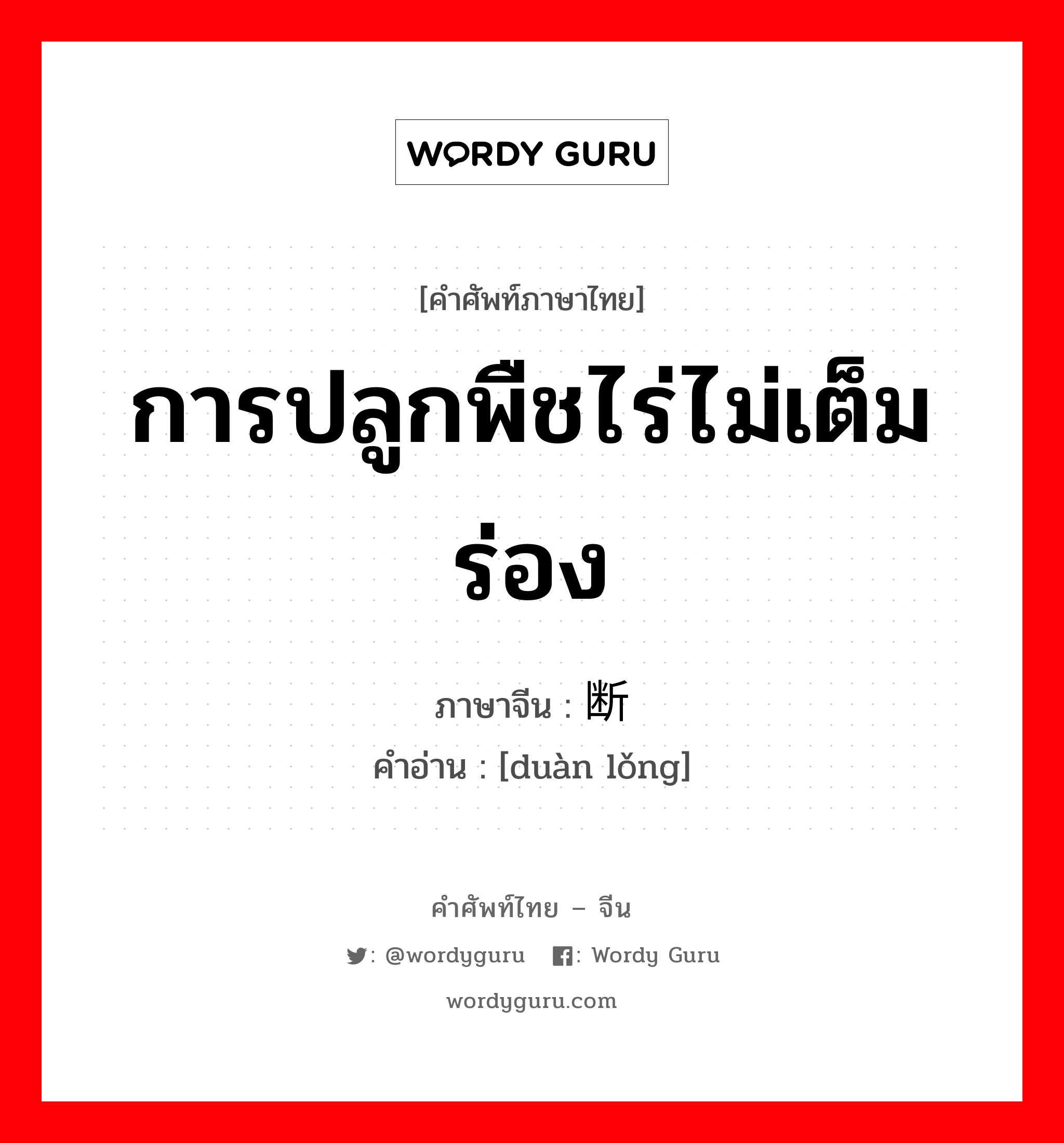 การปลูกพืชไร่ไม่เต็มร่อง ภาษาจีนคืออะไร, คำศัพท์ภาษาไทย - จีน การปลูกพืชไร่ไม่เต็มร่อง ภาษาจีน 断垄 คำอ่าน [duàn lǒng]