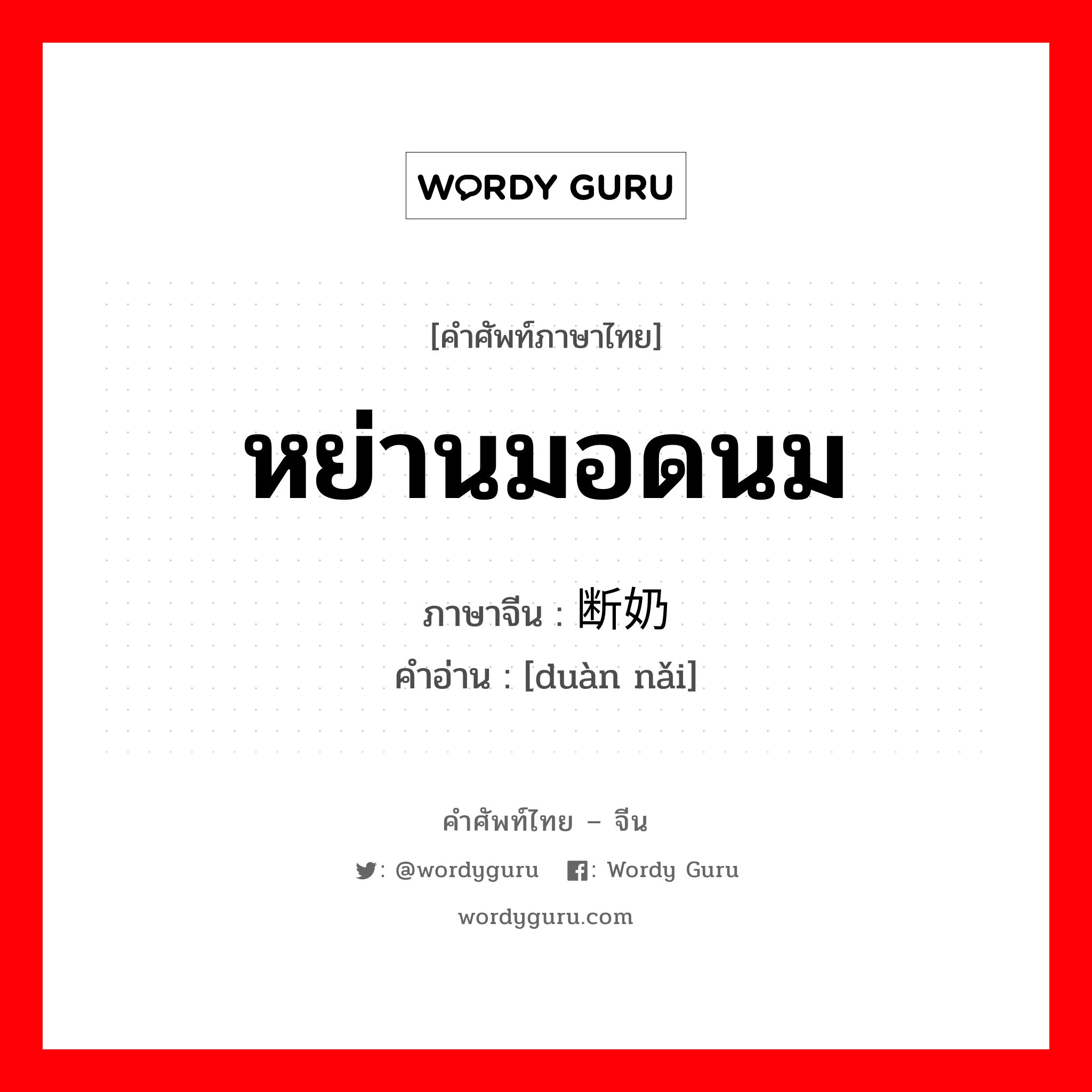 หย่านมอดนม ภาษาจีนคืออะไร, คำศัพท์ภาษาไทย - จีน หย่านมอดนม ภาษาจีน 断奶 คำอ่าน [duàn nǎi]