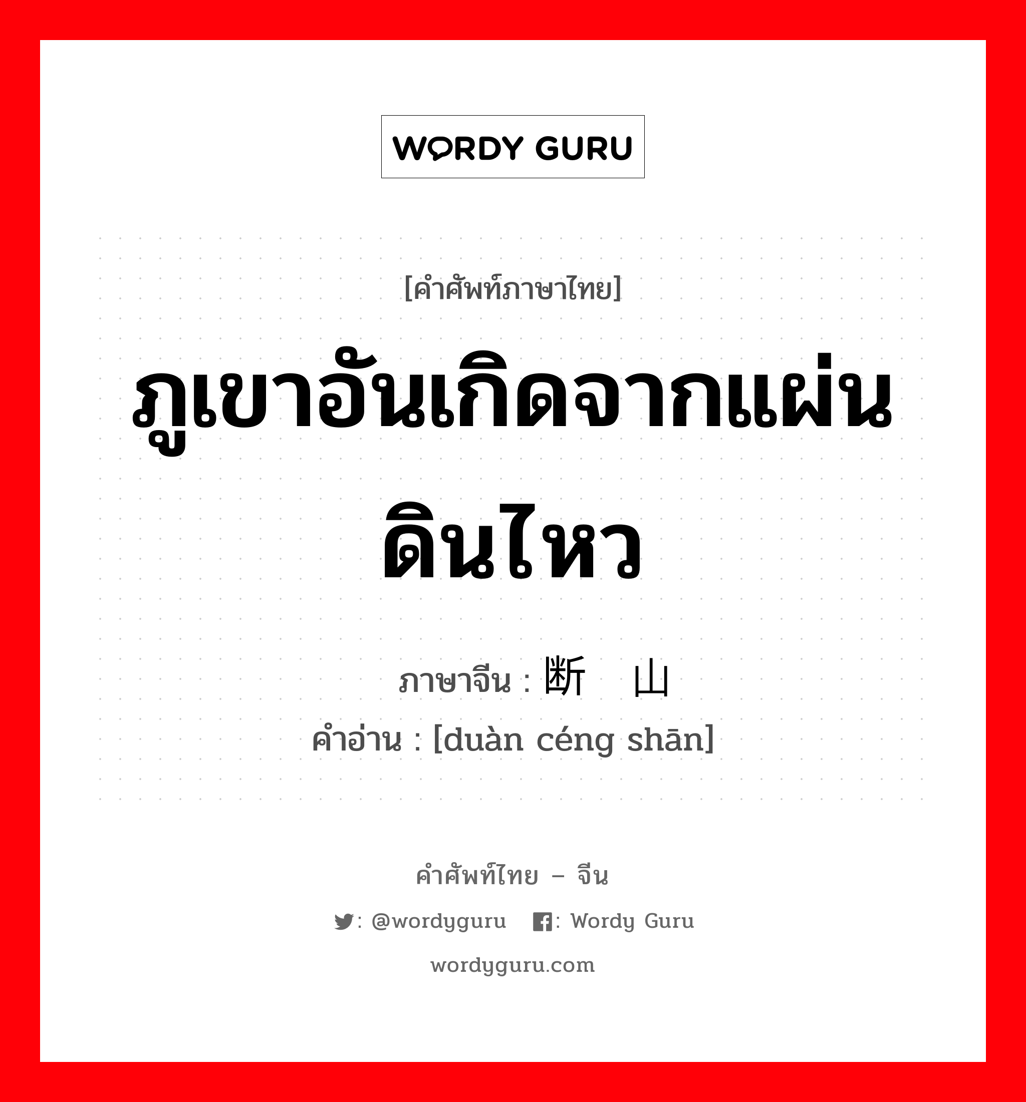 ภูเขาอันเกิดจากแผ่นดินไหว ภาษาจีนคืออะไร, คำศัพท์ภาษาไทย - จีน ภูเขาอันเกิดจากแผ่นดินไหว ภาษาจีน 断层山 คำอ่าน [duàn céng shān]