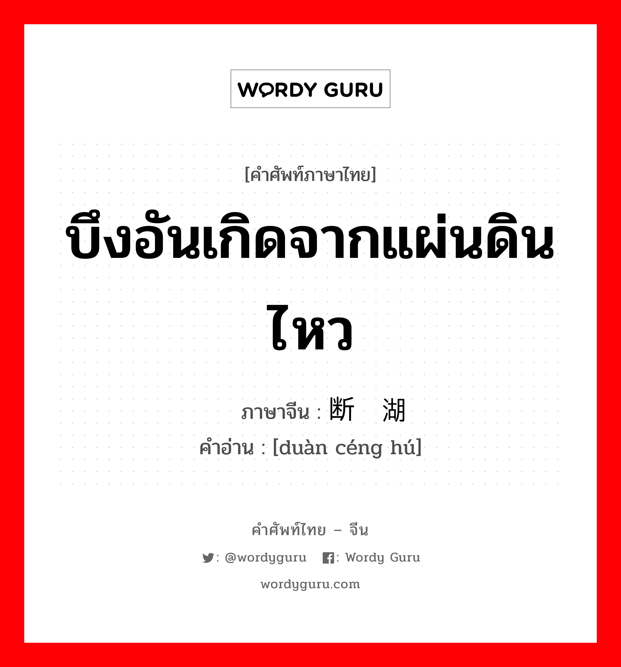 บึงอันเกิดจากแผ่นดินไหว ภาษาจีนคืออะไร, คำศัพท์ภาษาไทย - จีน บึงอันเกิดจากแผ่นดินไหว ภาษาจีน 断层湖 คำอ่าน [duàn céng hú]