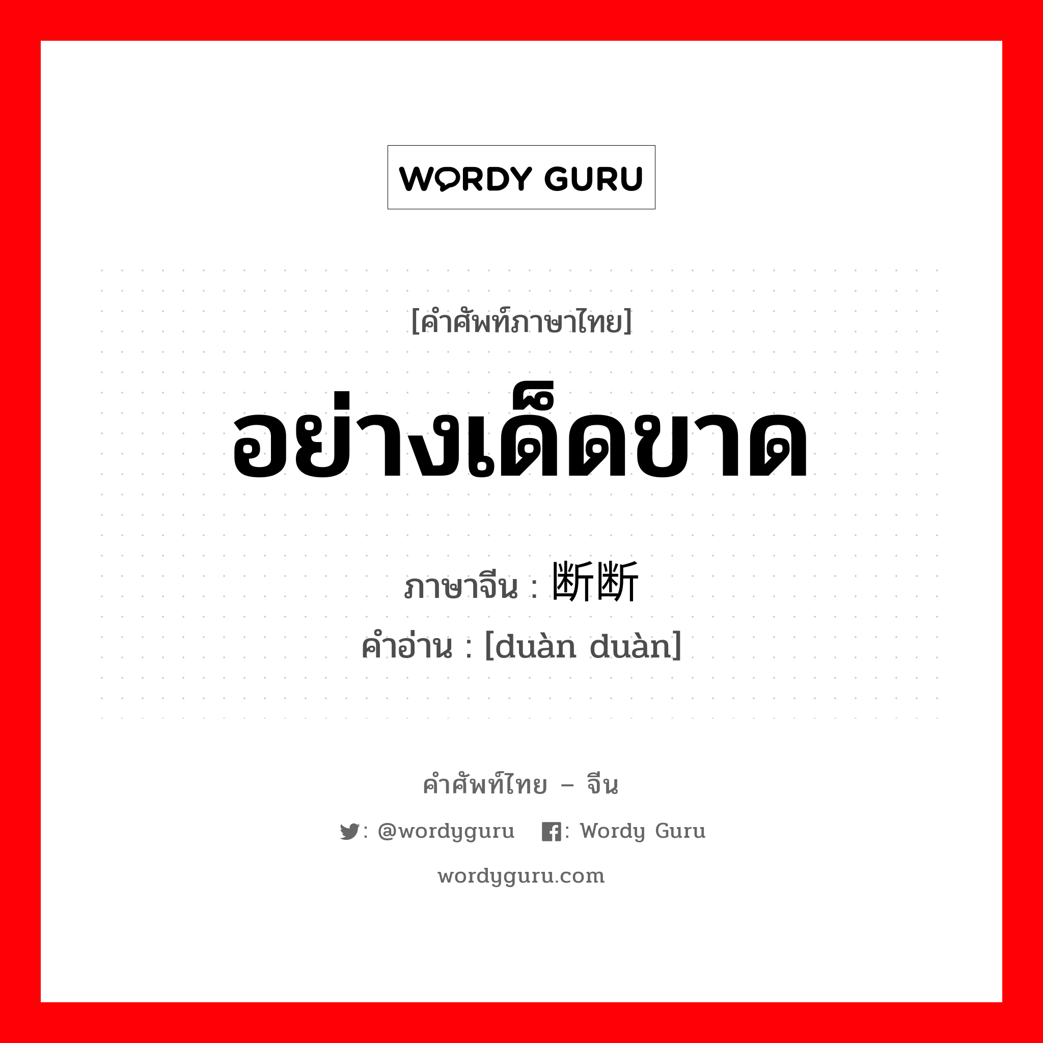 อย่างเด็ดขาด ภาษาจีนคืออะไร, คำศัพท์ภาษาไทย - จีน อย่างเด็ดขาด ภาษาจีน 断断 คำอ่าน [duàn duàn]