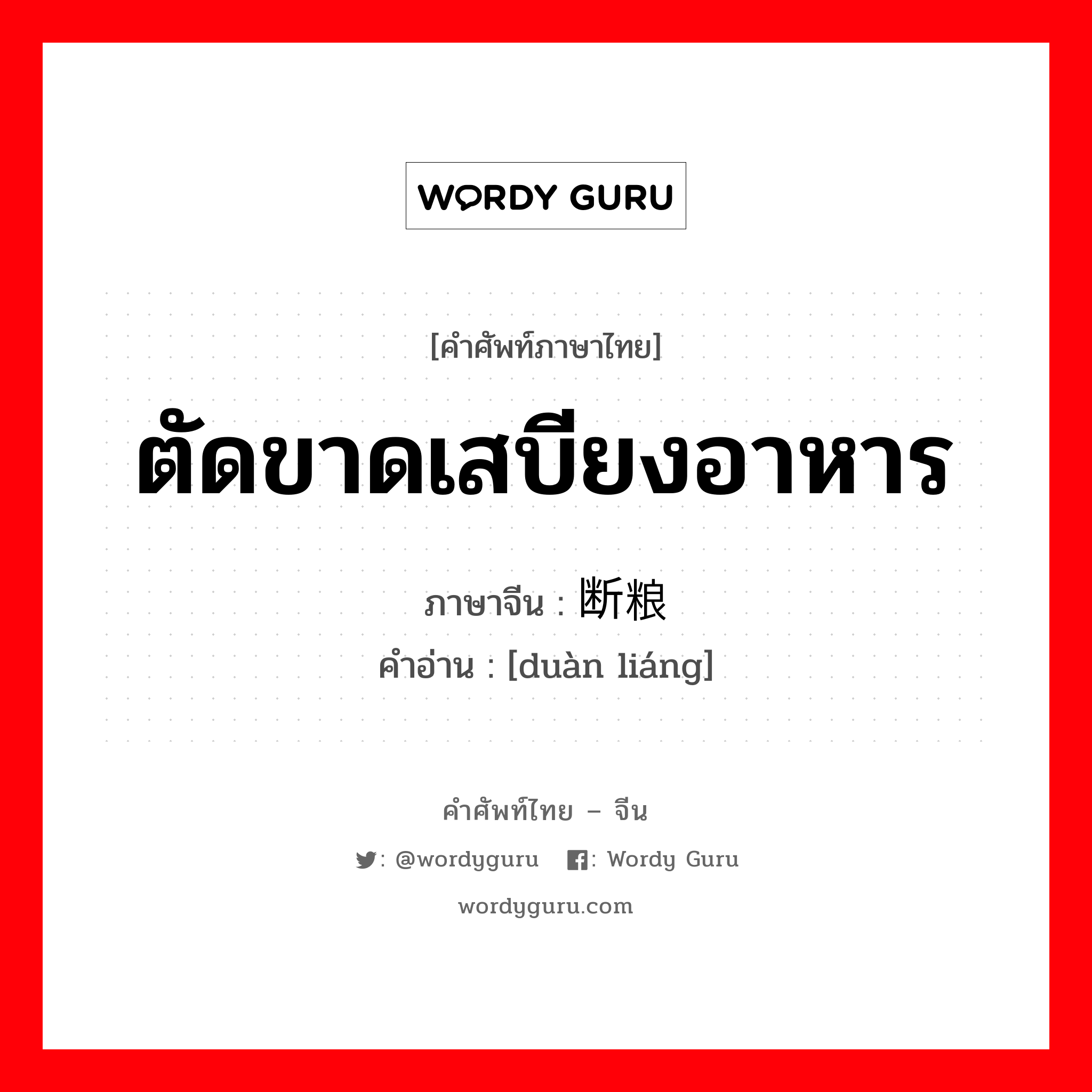 ตัดขาดเสบียงอาหาร ภาษาจีนคืออะไร, คำศัพท์ภาษาไทย - จีน ตัดขาดเสบียงอาหาร ภาษาจีน 断粮 คำอ่าน [duàn liáng]