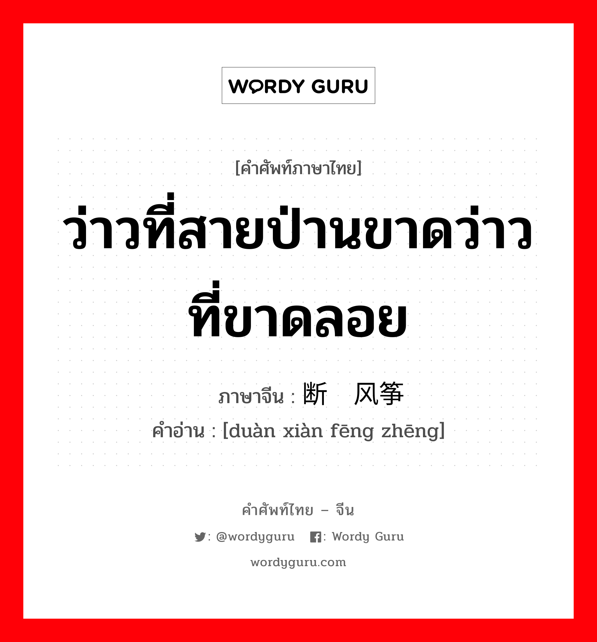 ว่าวที่สายป่านขาดว่าวที่ขาดลอย ภาษาจีนคืออะไร, คำศัพท์ภาษาไทย - จีน ว่าวที่สายป่านขาดว่าวที่ขาดลอย ภาษาจีน 断线风筝 คำอ่าน [duàn xiàn fēng zhēng]