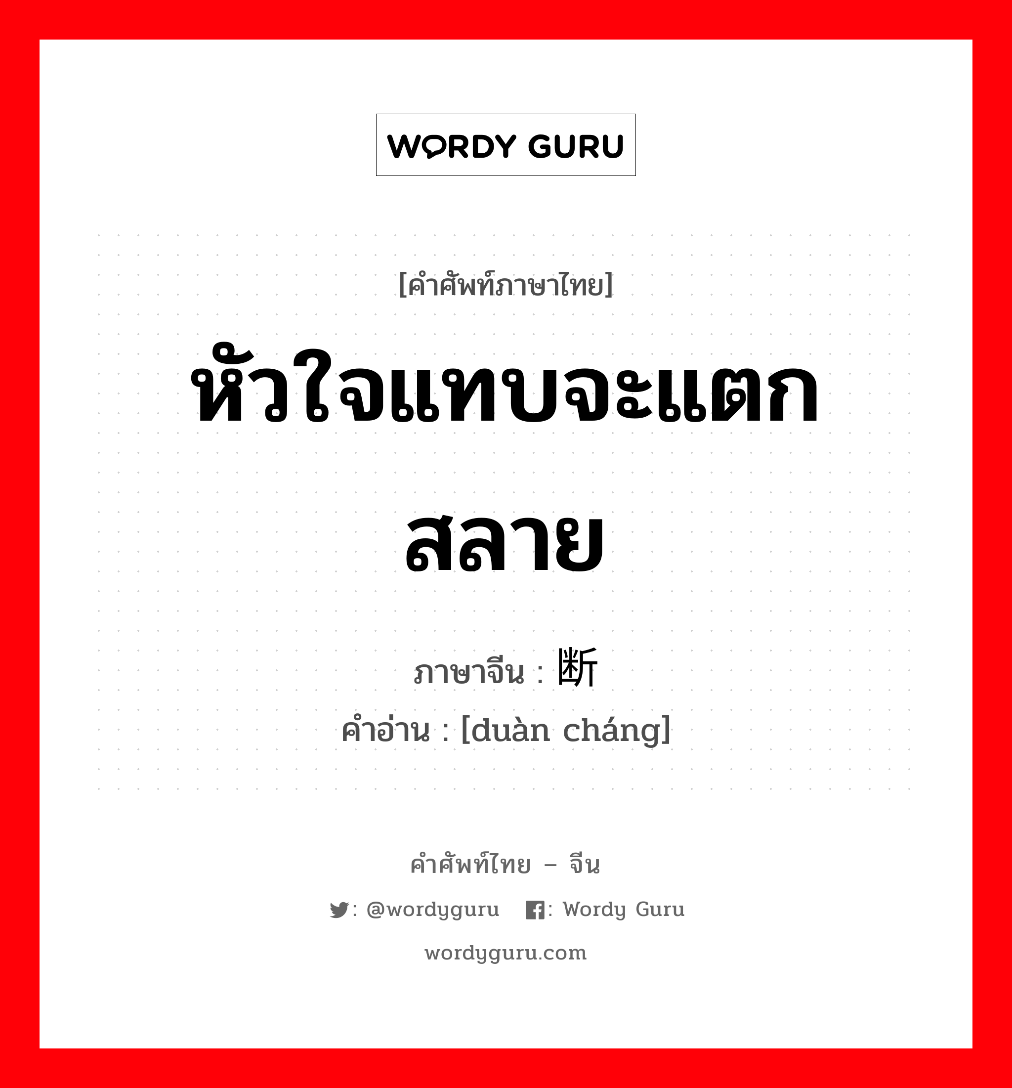 หัวใจแทบจะแตกสลาย ภาษาจีนคืออะไร, คำศัพท์ภาษาไทย - จีน หัวใจแทบจะแตกสลาย ภาษาจีน 断肠 คำอ่าน [duàn cháng]