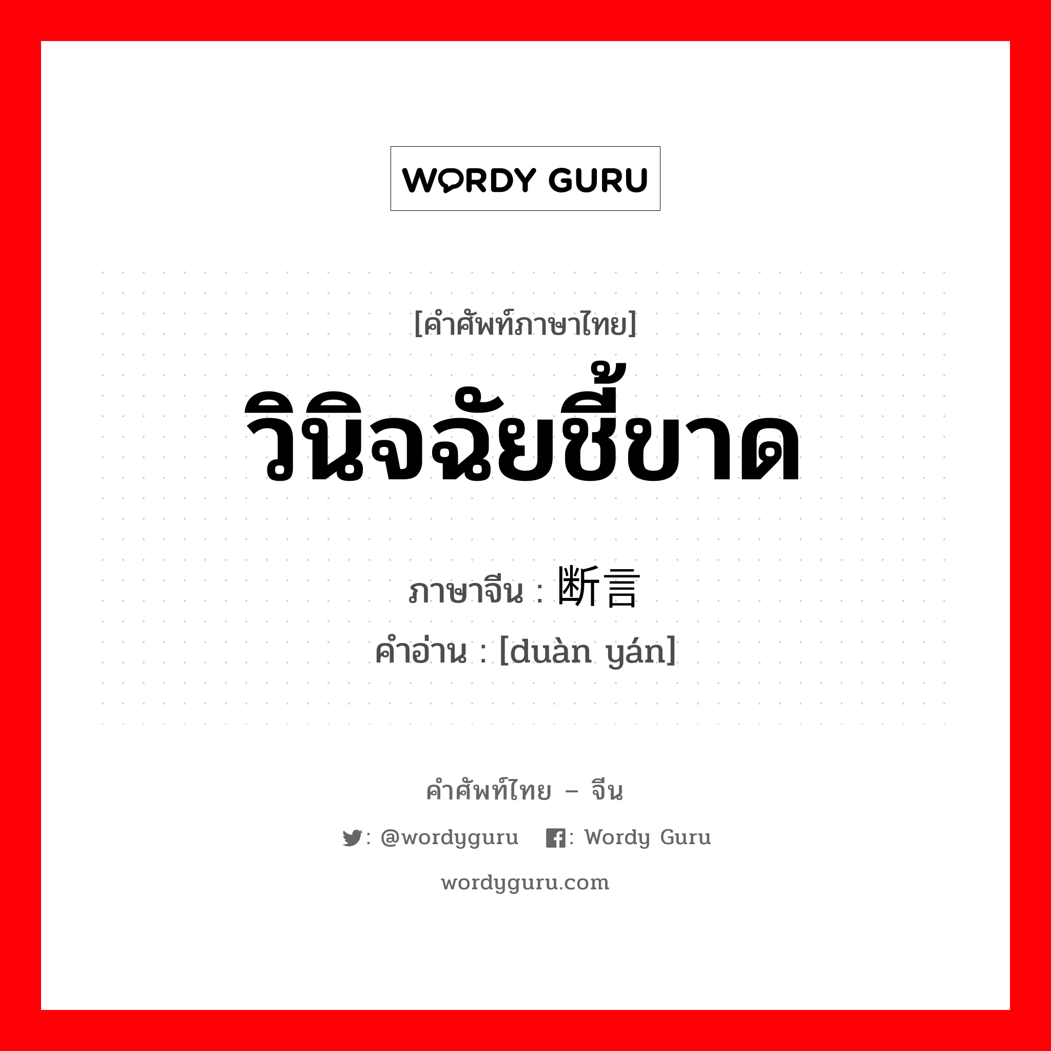 วินิจฉัยชี้ขาด ภาษาจีนคืออะไร, คำศัพท์ภาษาไทย - จีน วินิจฉัยชี้ขาด ภาษาจีน 断言 คำอ่าน [duàn yán]