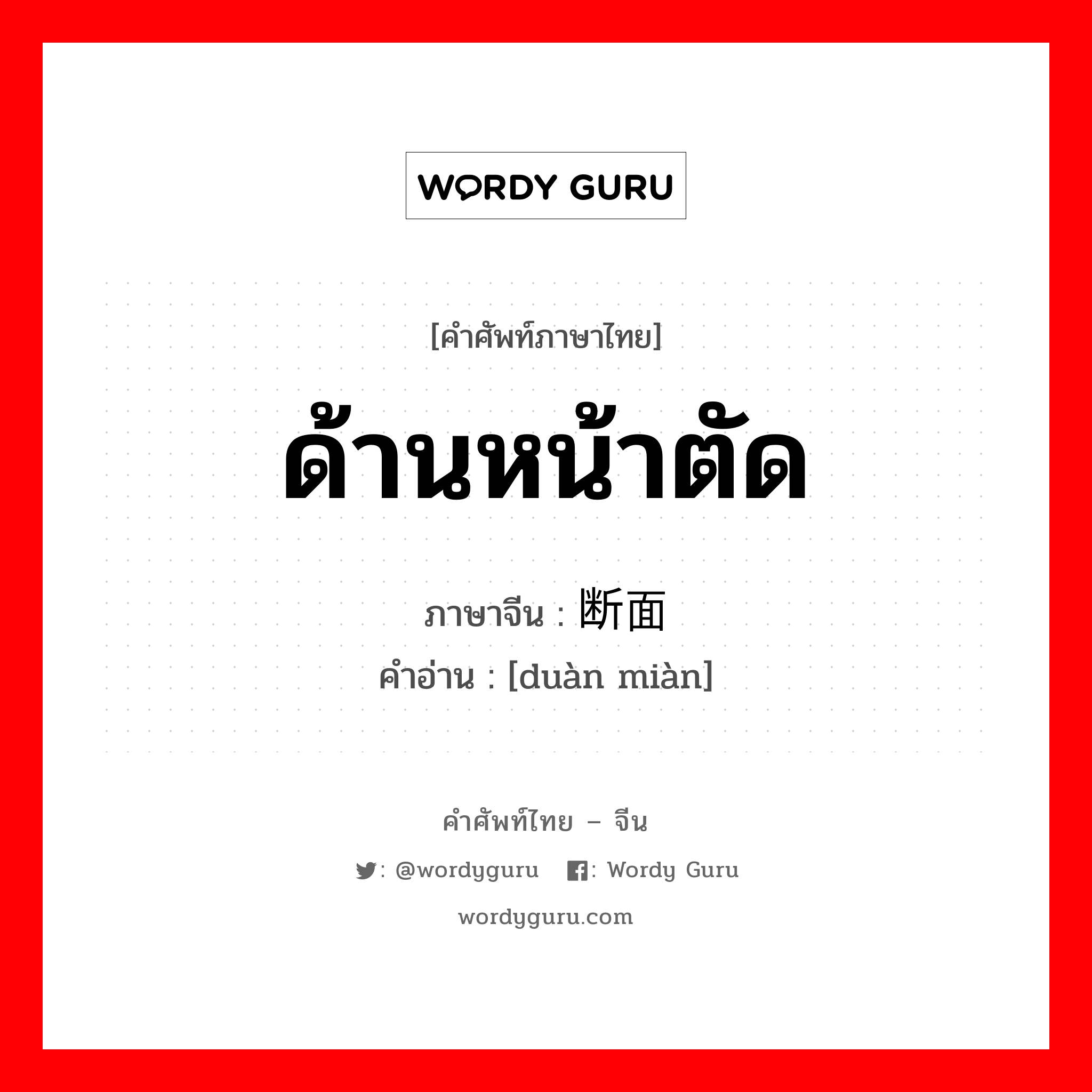 ด้านหน้าตัด ภาษาจีนคืออะไร, คำศัพท์ภาษาไทย - จีน ด้านหน้าตัด ภาษาจีน 断面 คำอ่าน [duàn miàn]