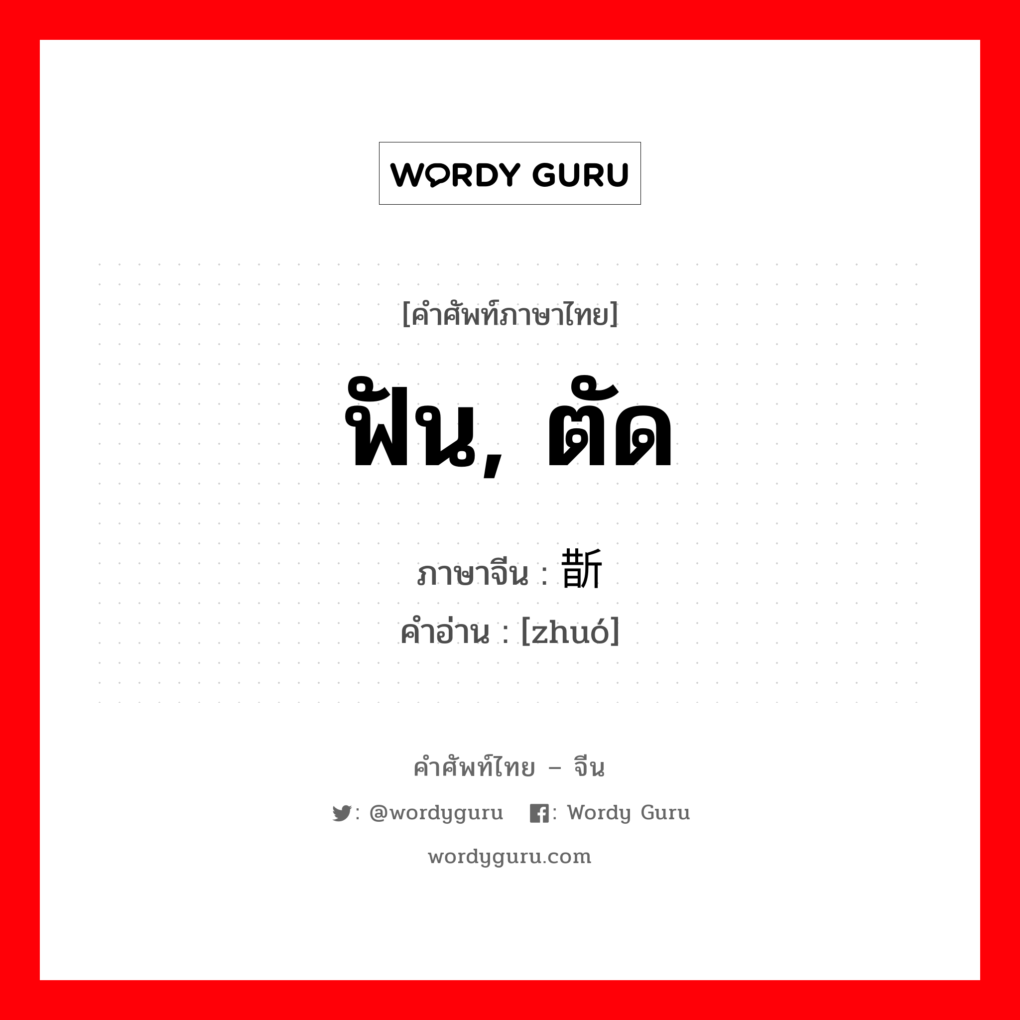 ฟัน, ตัด ภาษาจีนคืออะไร, คำศัพท์ภาษาไทย - จีน ฟัน, ตัด ภาษาจีน 斮 คำอ่าน [zhuó]