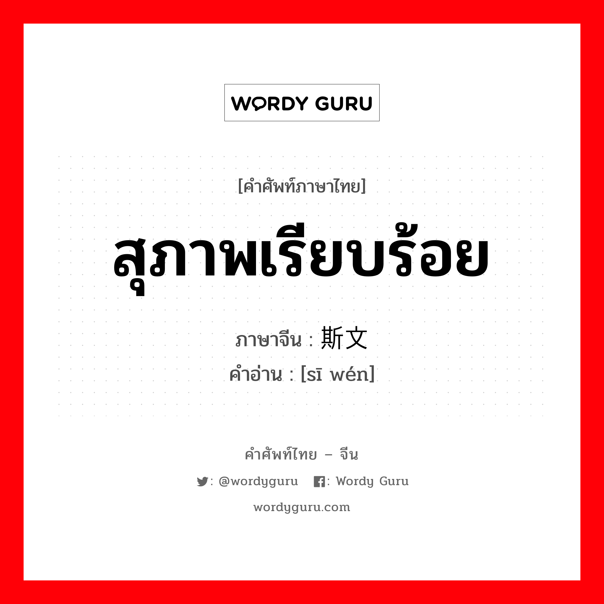 สุภาพเรียบร้อย ภาษาจีนคืออะไร, คำศัพท์ภาษาไทย - จีน สุภาพเรียบร้อย ภาษาจีน 斯文 คำอ่าน [sī wén]