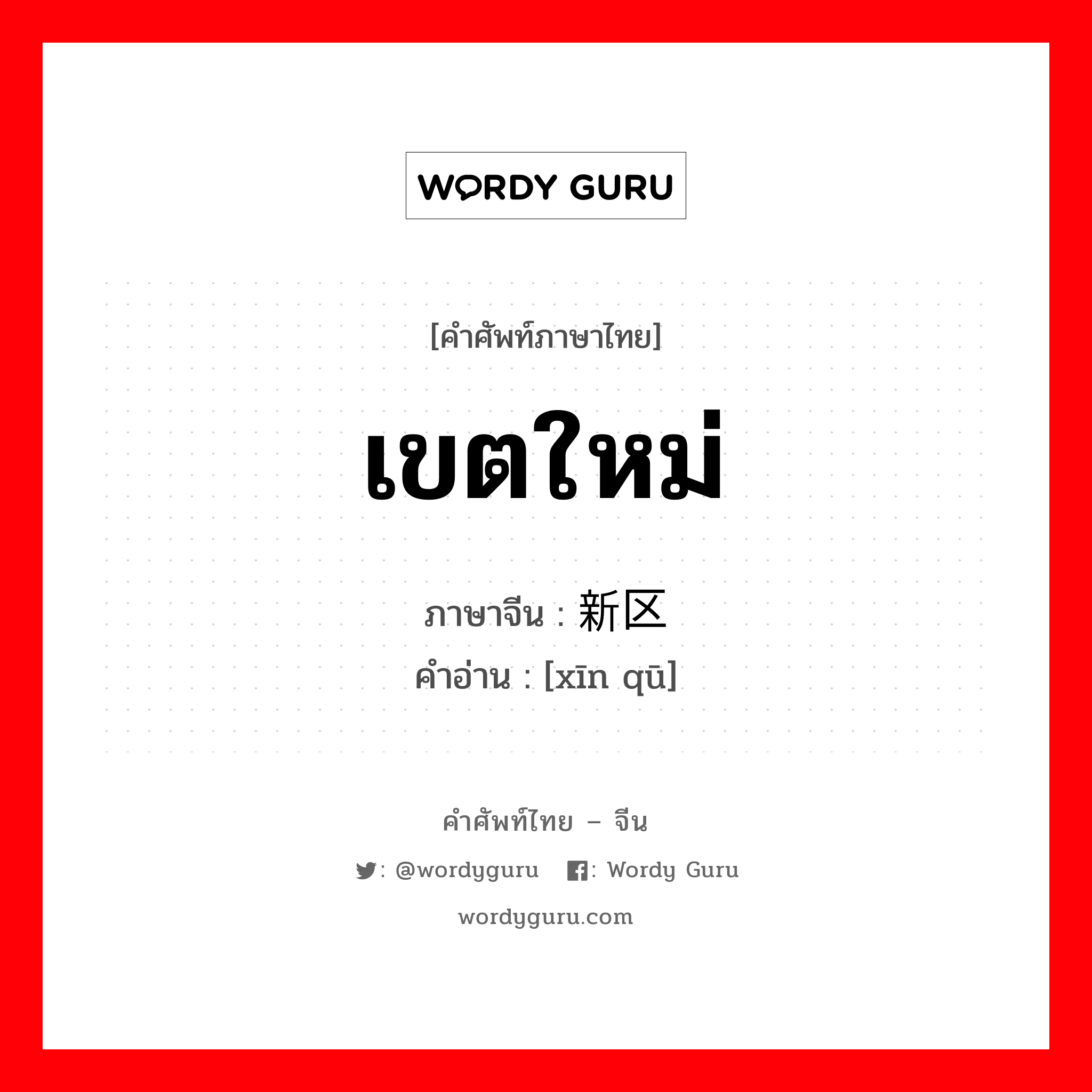 เขตใหม่ ภาษาจีนคืออะไร, คำศัพท์ภาษาไทย - จีน เขตใหม่ ภาษาจีน 新区 คำอ่าน [xīn qū]