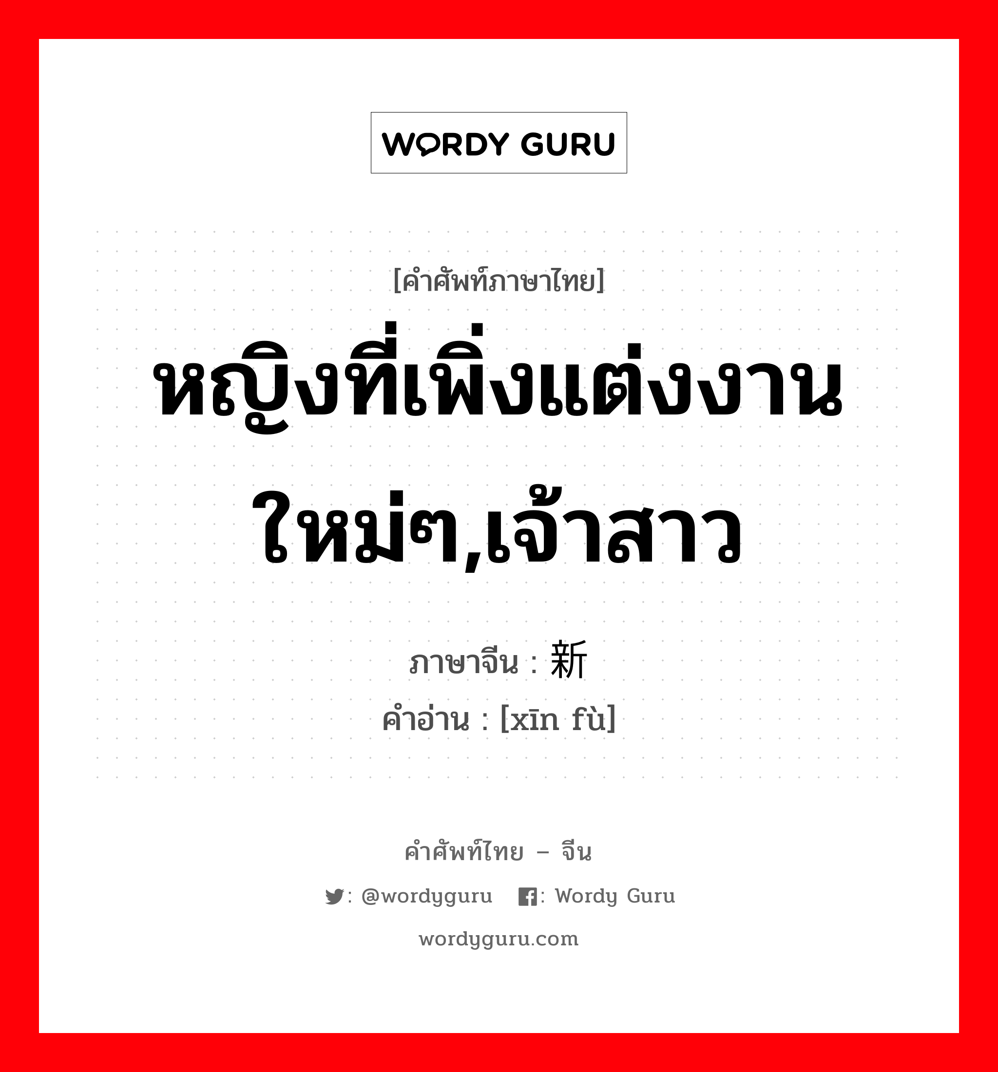 หญิงที่เพิ่งแต่งงานใหม่ๆ,เจ้าสาว ภาษาจีนคืออะไร, คำศัพท์ภาษาไทย - จีน หญิงที่เพิ่งแต่งงานใหม่ๆ,เจ้าสาว ภาษาจีน 新妇 คำอ่าน [xīn fù]