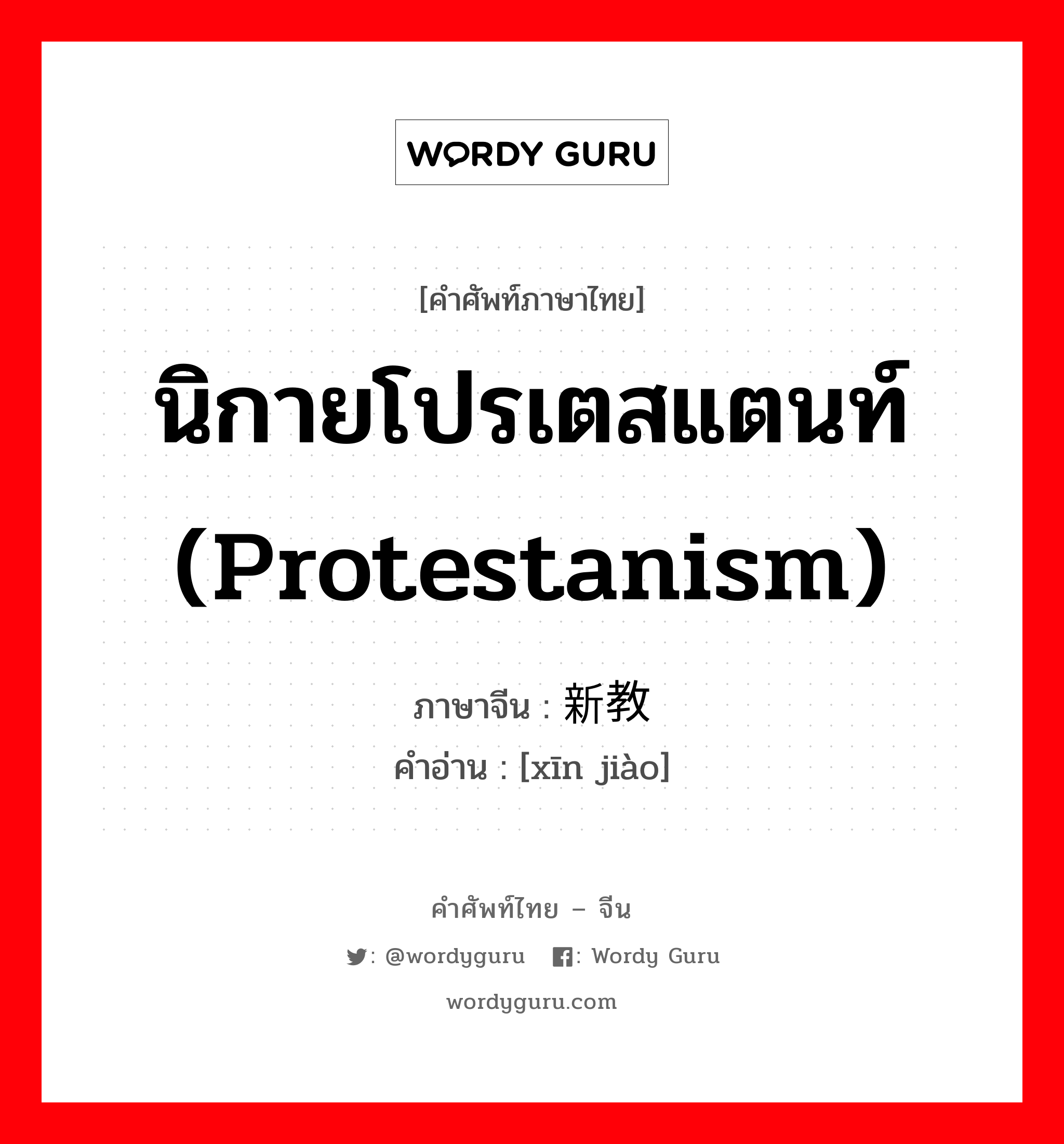 นิกายโปรเตสแตนท์ (Protestanism) ภาษาจีนคืออะไร, คำศัพท์ภาษาไทย - จีน นิกายโปรเตสแตนท์ (Protestanism) ภาษาจีน 新教 คำอ่าน [xīn jiào]