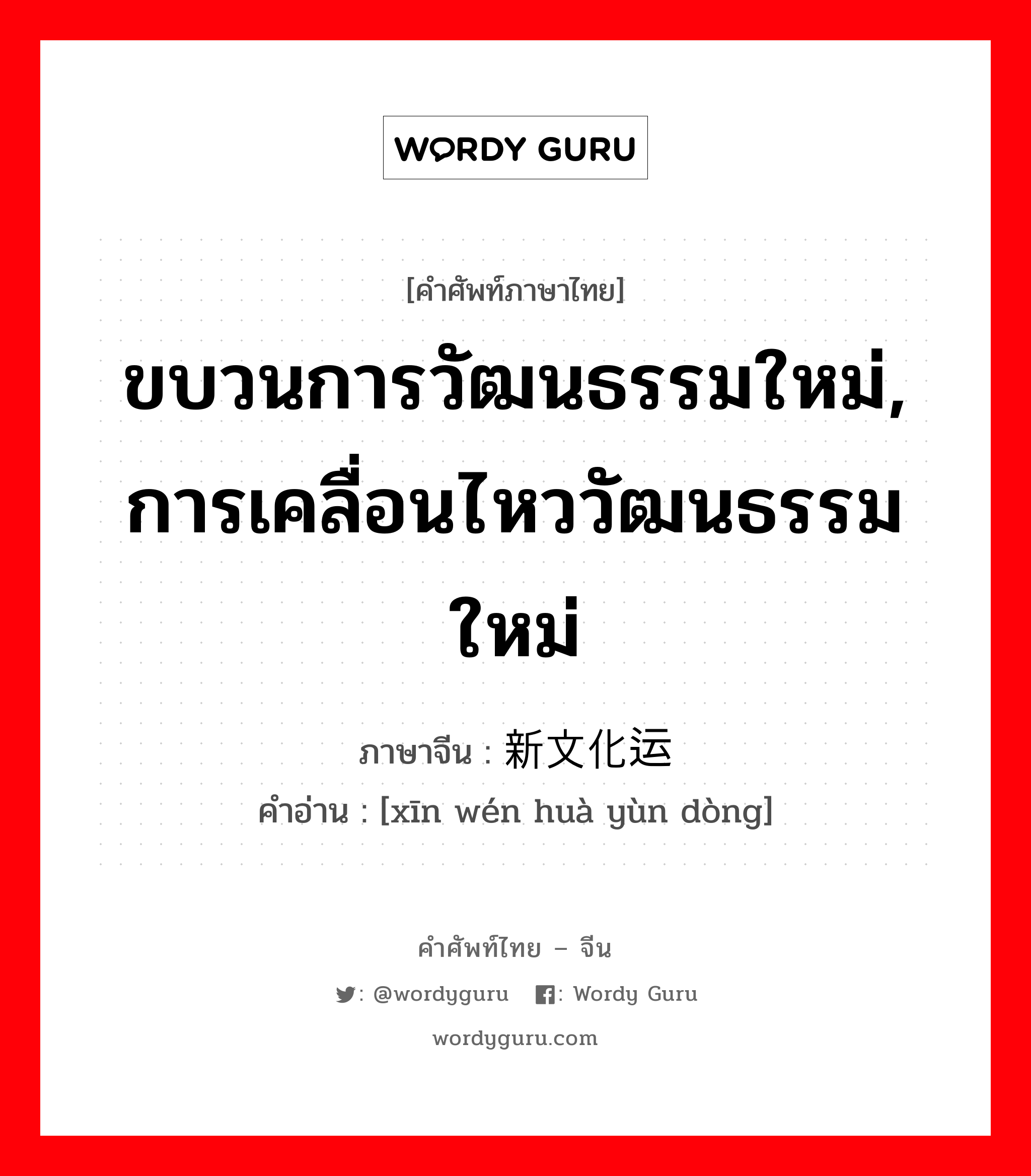 ขบวนการวัฒนธรรมใหม่, การเคลื่อนไหววัฒนธรรมใหม่ ภาษาจีนคืออะไร, คำศัพท์ภาษาไทย - จีน ขบวนการวัฒนธรรมใหม่, การเคลื่อนไหววัฒนธรรมใหม่ ภาษาจีน 新文化运动 คำอ่าน [xīn wén huà yùn dòng]