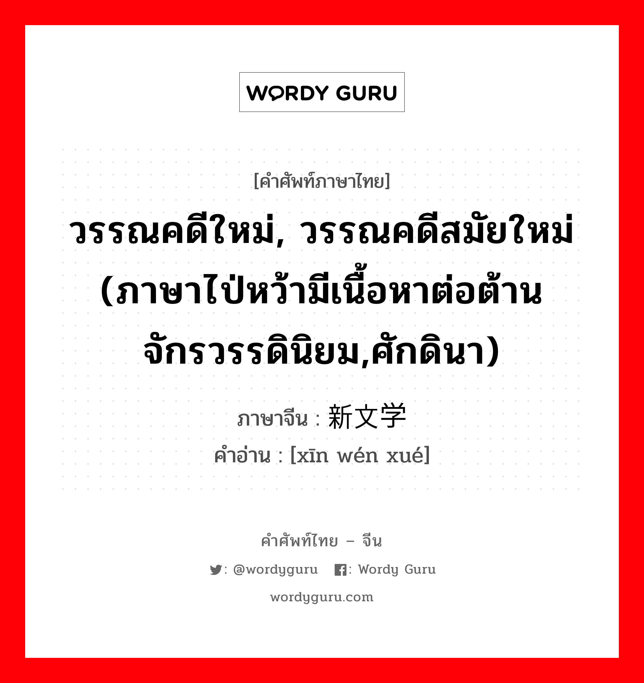 วรรณคดีใหม่, วรรณคดีสมัยใหม่ (ภาษาไป่หว้ามีเนื้อหาต่อต้านจักรวรรดินิยม,ศักดินา) ภาษาจีนคืออะไร, คำศัพท์ภาษาไทย - จีน วรรณคดีใหม่, วรรณคดีสมัยใหม่ (ภาษาไป่หว้ามีเนื้อหาต่อต้านจักรวรรดินิยม,ศักดินา) ภาษาจีน 新文学 คำอ่าน [xīn wén xué]