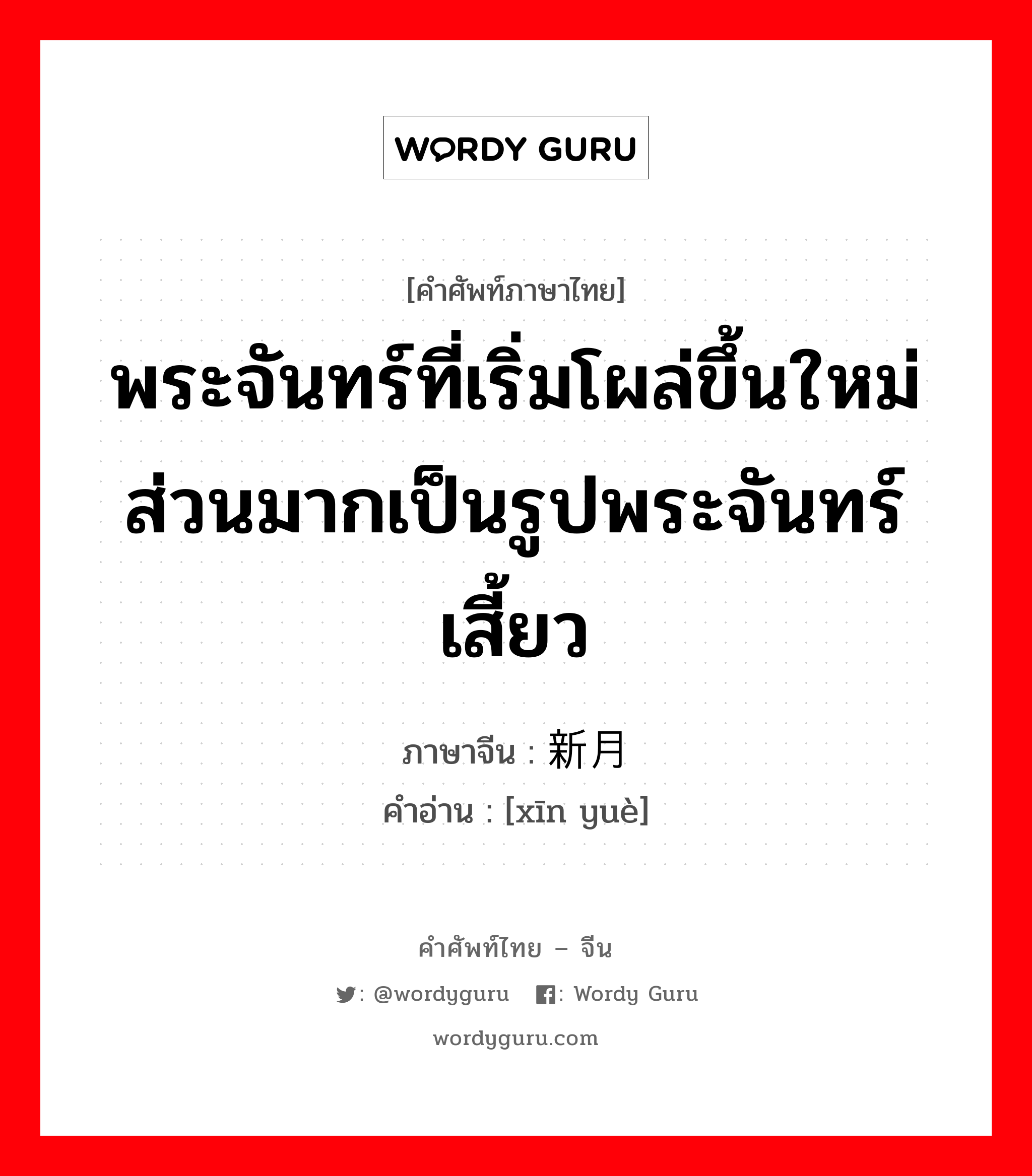 พระจันทร์ที่เริ่มโผล่ขึ้นใหม่ส่วนมากเป็นรูปพระจันทร์เสี้ยว ภาษาจีนคืออะไร, คำศัพท์ภาษาไทย - จีน พระจันทร์ที่เริ่มโผล่ขึ้นใหม่ส่วนมากเป็นรูปพระจันทร์เสี้ยว ภาษาจีน 新月 คำอ่าน [xīn yuè]