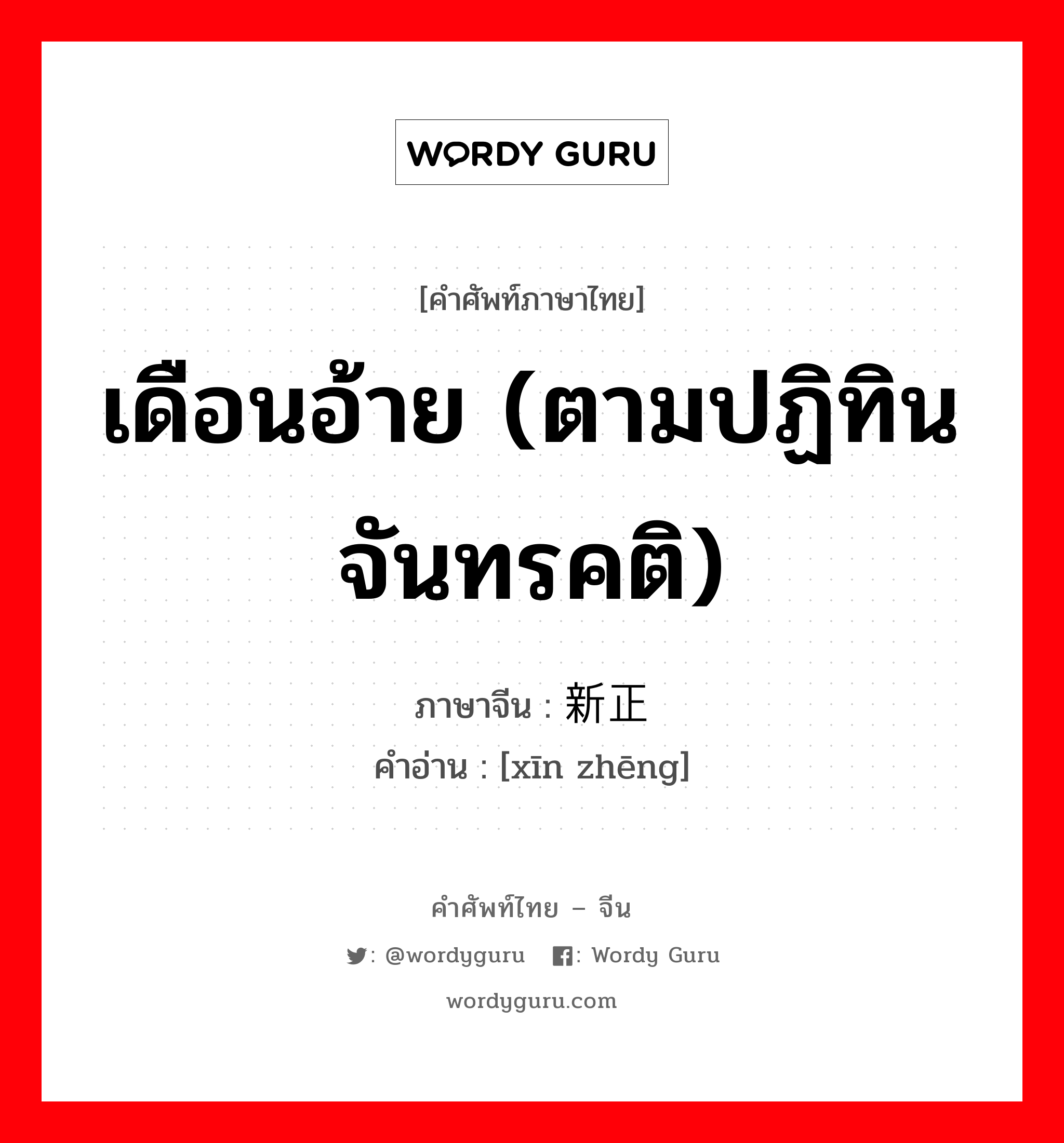 เดือนอ้าย (ตามปฏิทินจันทรคติ) ภาษาจีนคืออะไร, คำศัพท์ภาษาไทย - จีน เดือนอ้าย (ตามปฏิทินจันทรคติ) ภาษาจีน 新正 คำอ่าน [xīn zhēng]