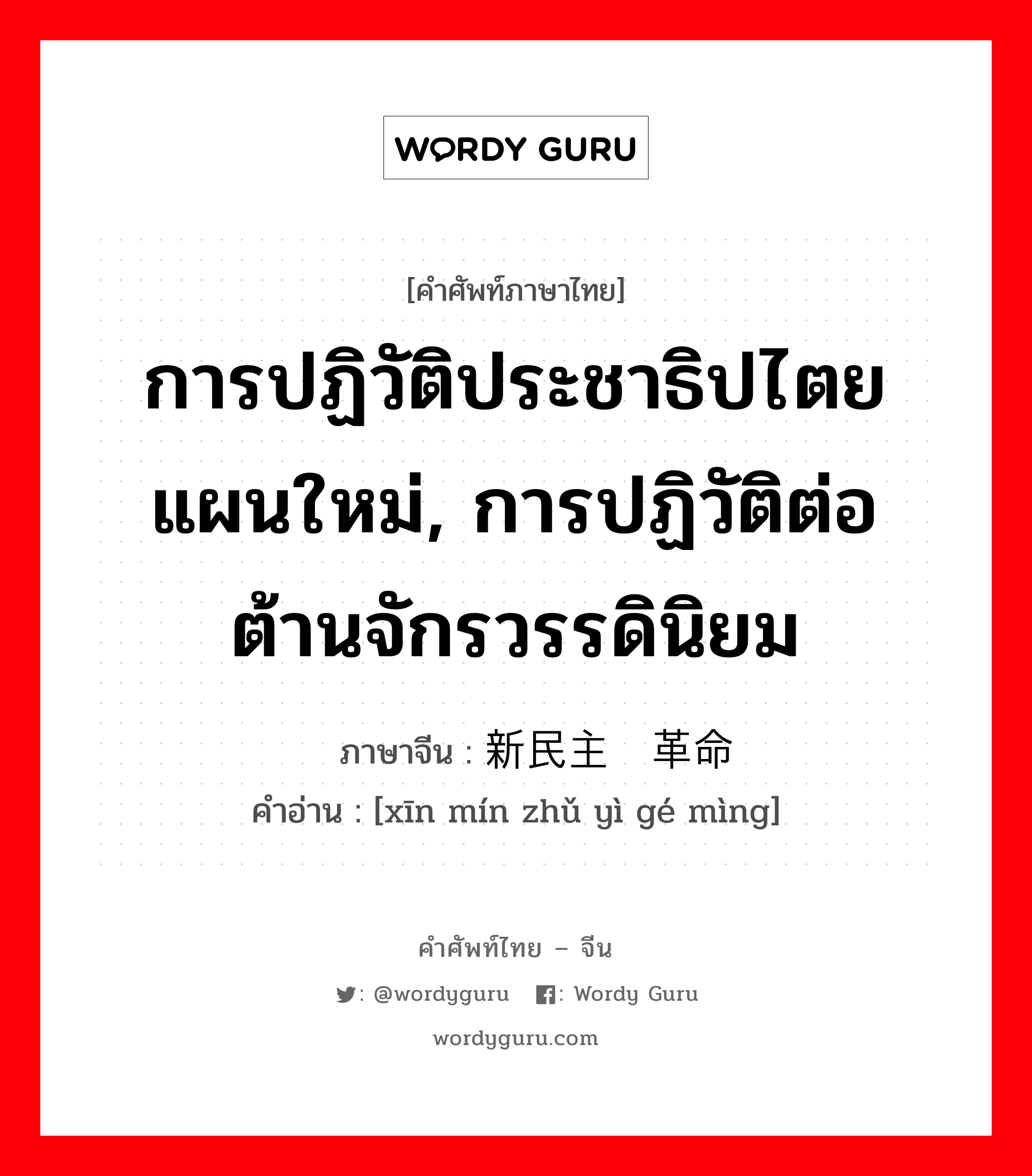 การปฏิวัติประชาธิปไตยแผนใหม่, การปฏิวัติต่อต้านจักรวรรดินิยม ภาษาจีนคืออะไร, คำศัพท์ภาษาไทย - จีน การปฏิวัติประชาธิปไตยแผนใหม่, การปฏิวัติต่อต้านจักรวรรดินิยม ภาษาจีน 新民主义革命 คำอ่าน [xīn mín zhǔ yì gé mìng]