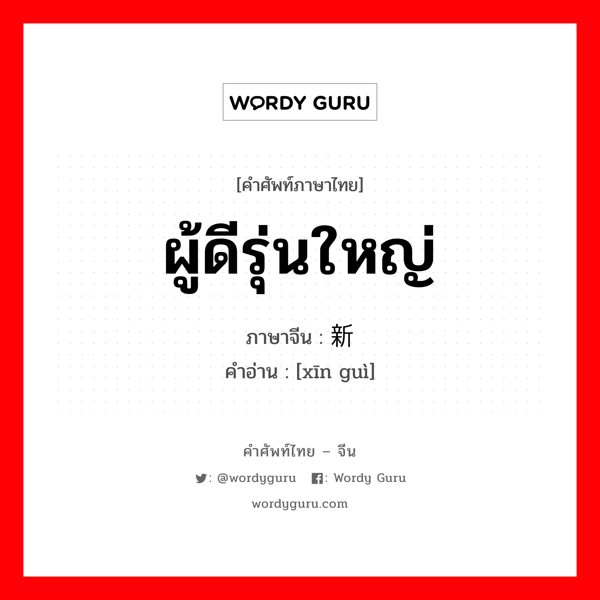 ผู้ดีรุ่นใหญ่ ภาษาจีนคืออะไร, คำศัพท์ภาษาไทย - จีน ผู้ดีรุ่นใหญ่ ภาษาจีน 新贵 คำอ่าน [xīn guì]