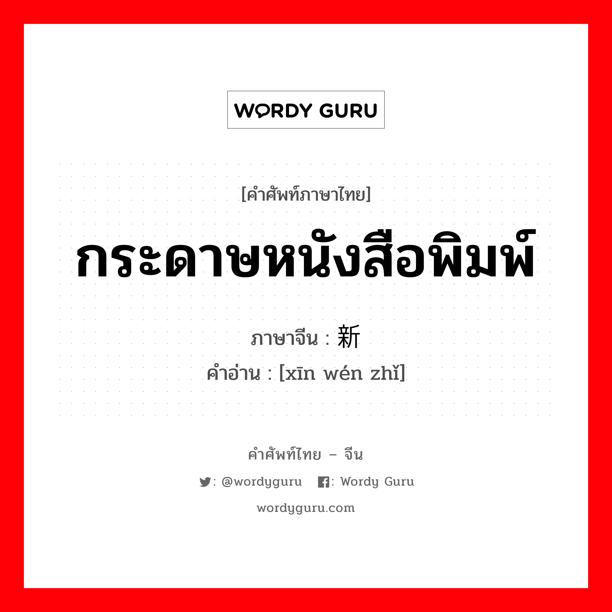 กระดาษหนังสือพิมพ์ ภาษาจีนคืออะไร, คำศัพท์ภาษาไทย - จีน กระดาษหนังสือพิมพ์ ภาษาจีน 新闻纸 คำอ่าน [xīn wén zhǐ]