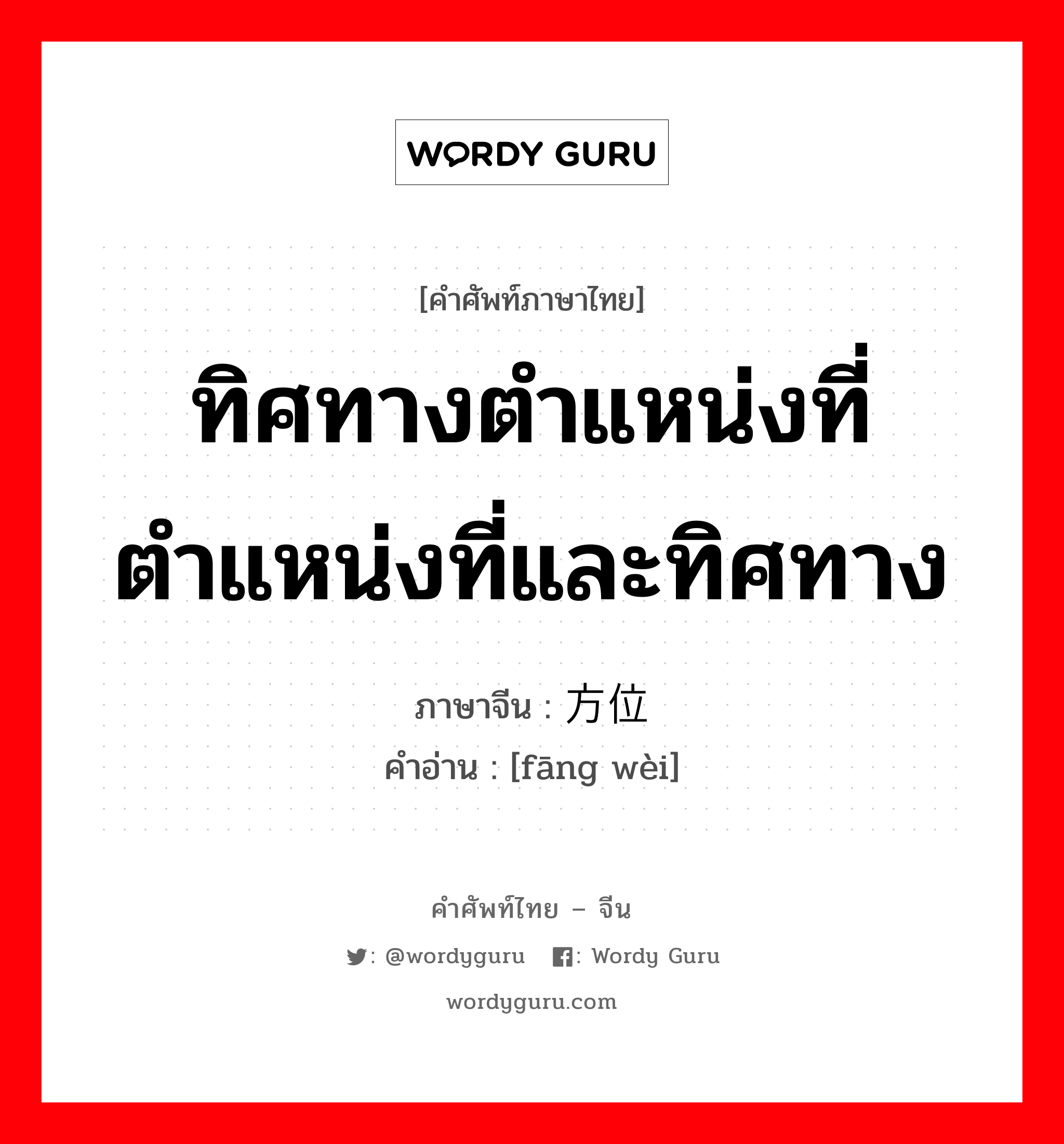 ทิศทางตำแหน่งที่ ตำแหน่งที่และทิศทาง ภาษาจีนคืออะไร, คำศัพท์ภาษาไทย - จีน ทิศทางตำแหน่งที่ ตำแหน่งที่และทิศทาง ภาษาจีน 方位 คำอ่าน [fāng wèi]