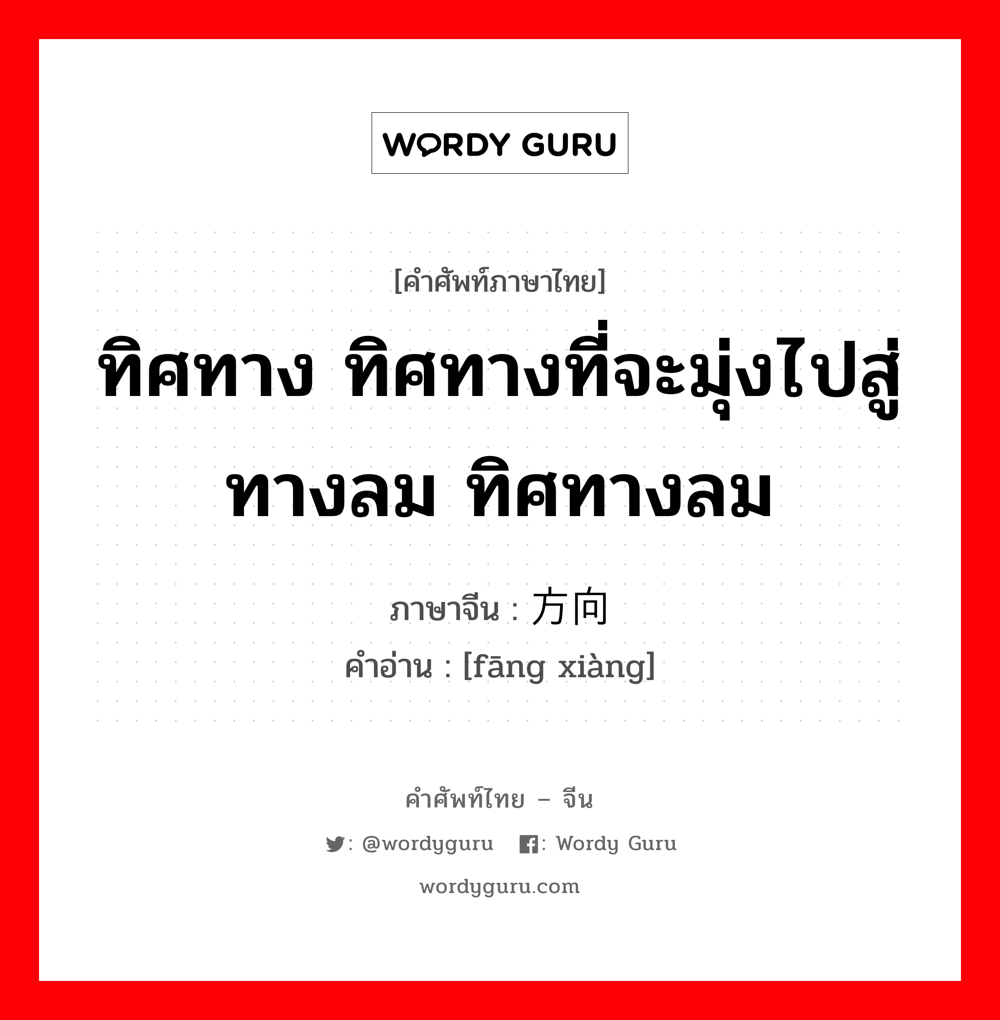 ทิศทาง ทิศทางที่จะมุ่งไปสู่ทางลม ทิศทางลม ภาษาจีนคืออะไร, คำศัพท์ภาษาไทย - จีน ทิศทาง ทิศทางที่จะมุ่งไปสู่ทางลม ทิศทางลม ภาษาจีน 方向 คำอ่าน [fāng xiàng]