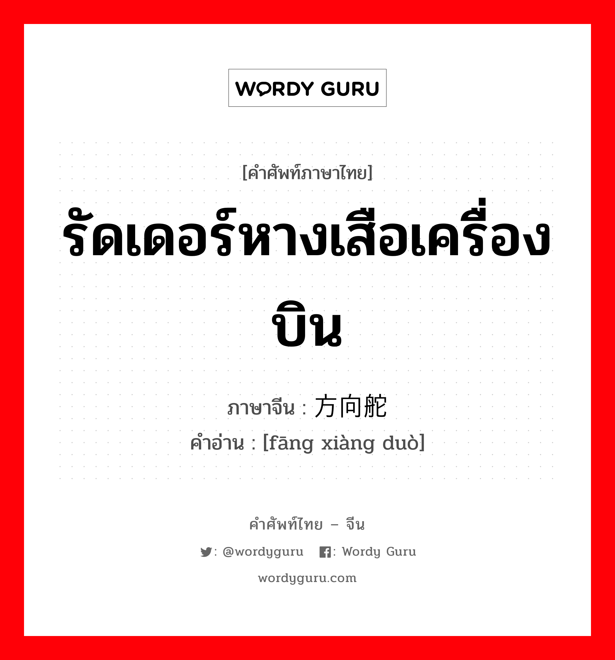 รัดเดอร์หางเสือเครื่องบิน ภาษาจีนคืออะไร, คำศัพท์ภาษาไทย - จีน รัดเดอร์หางเสือเครื่องบิน ภาษาจีน 方向舵 คำอ่าน [fāng xiàng duò]