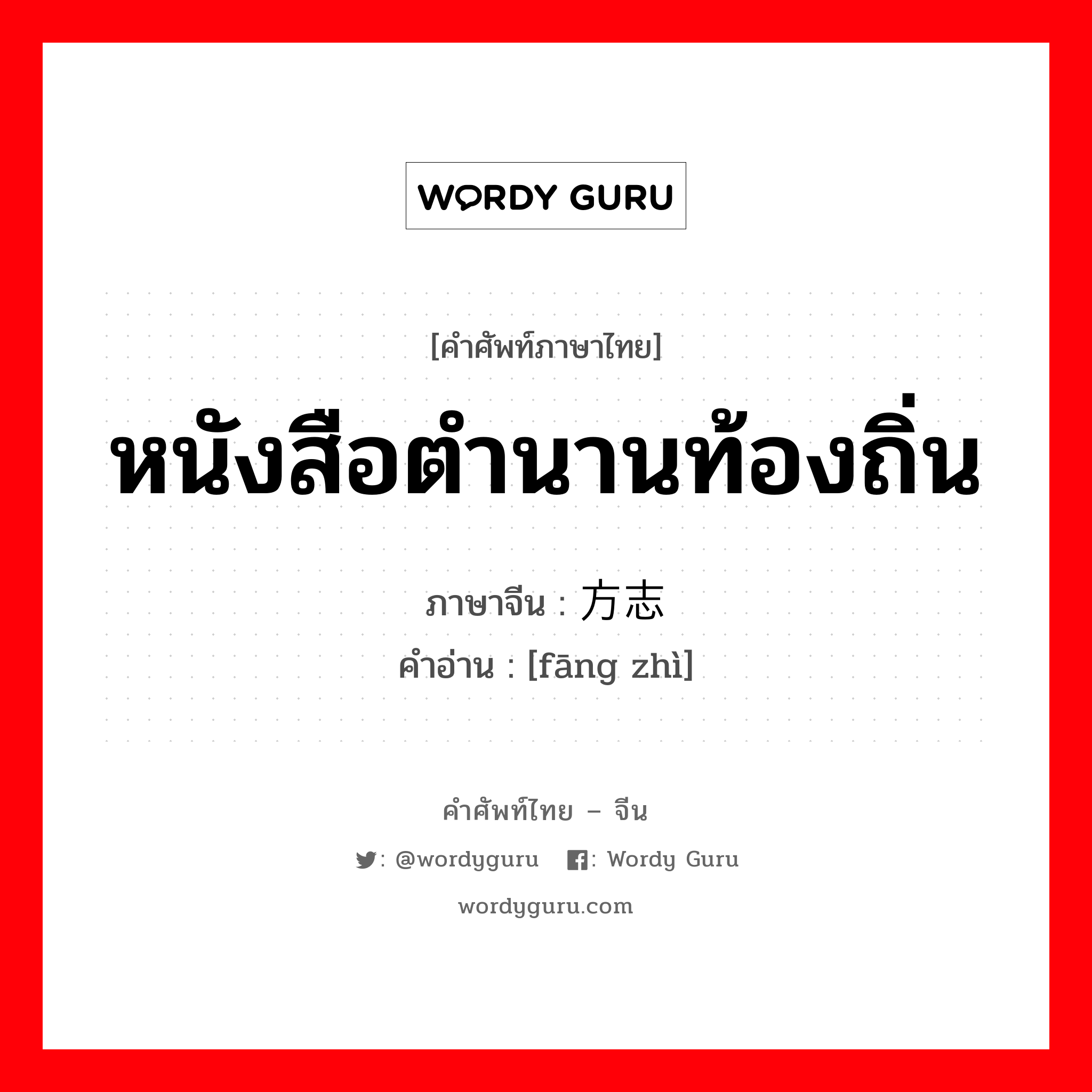 หนังสือตำนานท้องถิ่น ภาษาจีนคืออะไร, คำศัพท์ภาษาไทย - จีน หนังสือตำนานท้องถิ่น ภาษาจีน 方志 คำอ่าน [fāng zhì]