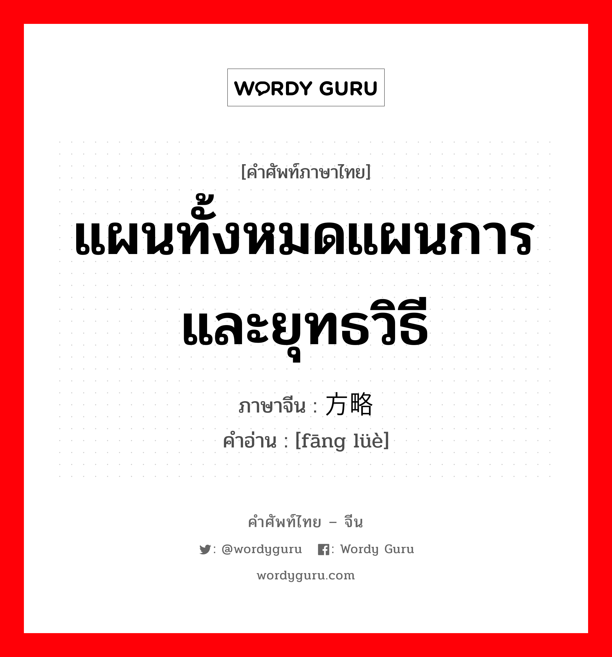 แผนทั้งหมดแผนการและยุทธวิธี ภาษาจีนคืออะไร, คำศัพท์ภาษาไทย - จีน แผนทั้งหมดแผนการและยุทธวิธี ภาษาจีน 方略 คำอ่าน [fāng lüè]