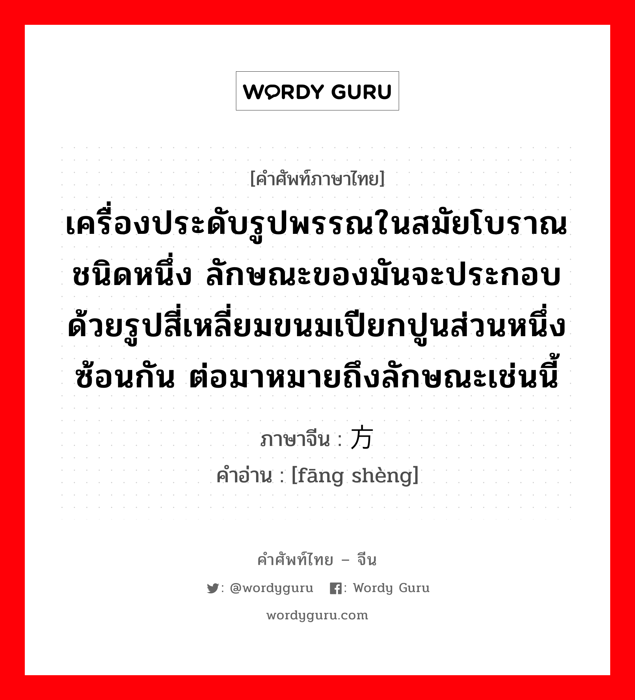 เครื่องประดับรูปพรรณในสมัยโบราณชนิดหนึ่ง ลักษณะของมันจะประกอบด้วยรูปสี่เหลี่ยมขนมเปียกปูนส่วนหนึ่งซ้อนกัน ต่อมาหมายถึงลักษณะเช่นนี้ ภาษาจีนคืออะไร, คำศัพท์ภาษาไทย - จีน เครื่องประดับรูปพรรณในสมัยโบราณชนิดหนึ่ง ลักษณะของมันจะประกอบด้วยรูปสี่เหลี่ยมขนมเปียกปูนส่วนหนึ่งซ้อนกัน ต่อมาหมายถึงลักษณะเช่นนี้ ภาษาจีน 方胜 คำอ่าน [fāng shèng]