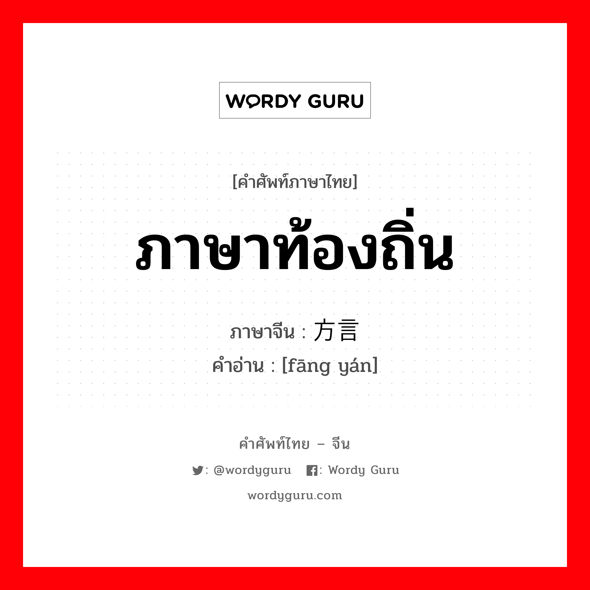 ภาษาท้องถิ่น ภาษาจีนคืออะไร, คำศัพท์ภาษาไทย - จีน ภาษาท้องถิ่น ภาษาจีน 方言 คำอ่าน [fāng yán]